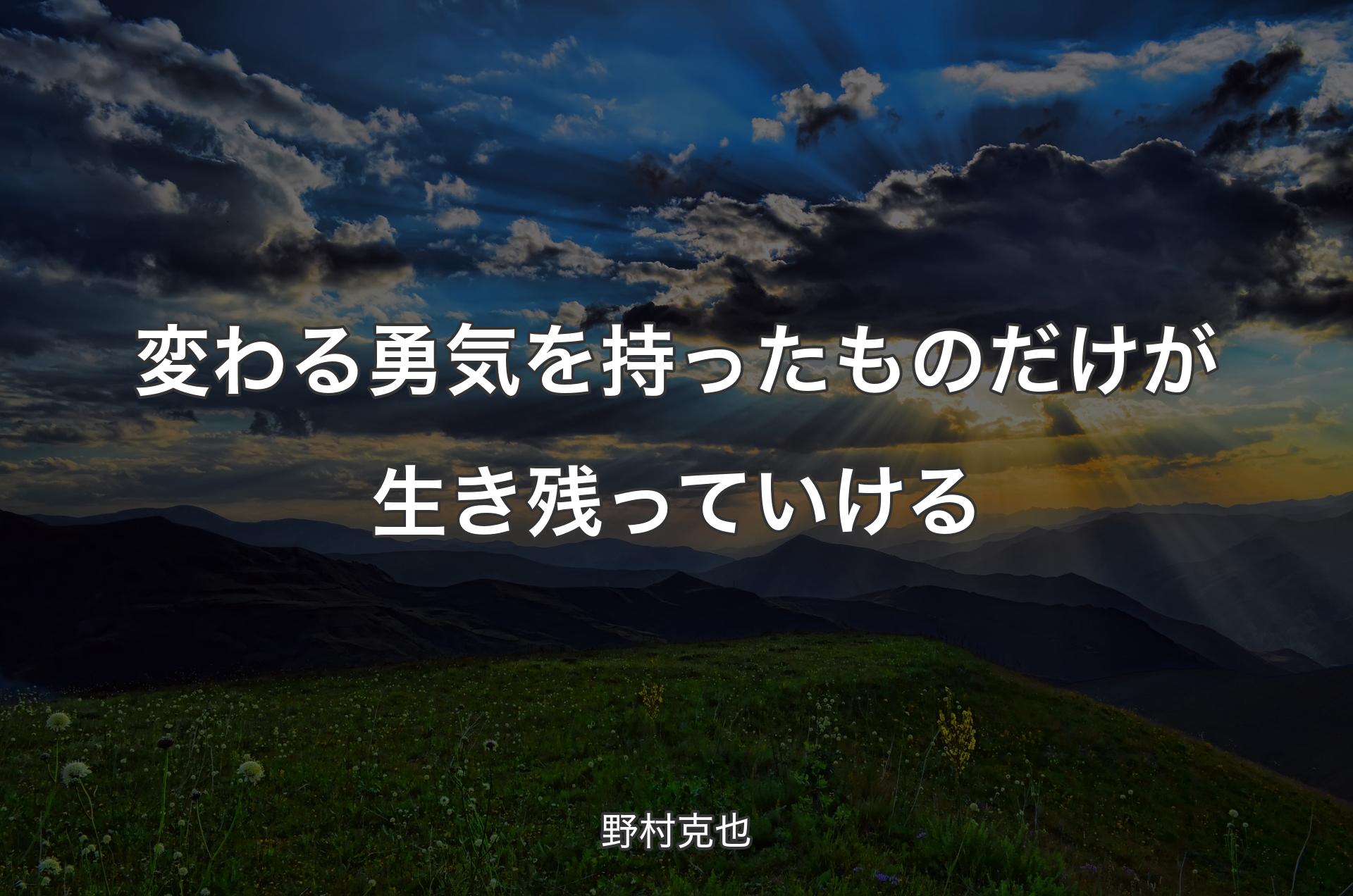 変わる勇気を持ったものだけが生き残っていける - 野村克也