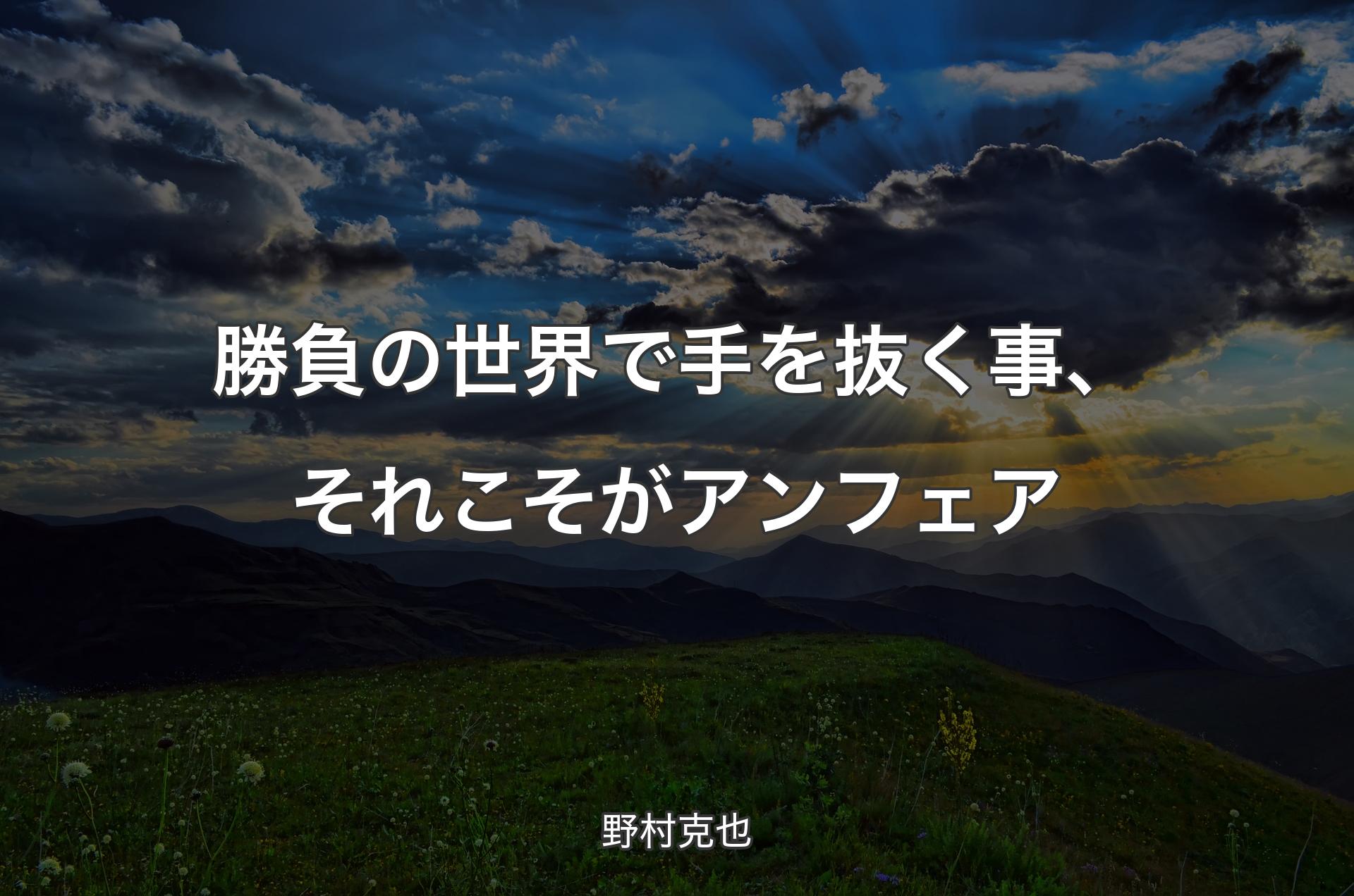 勝負の世界で手を抜く事、それこそがアンフェア - 野村克也