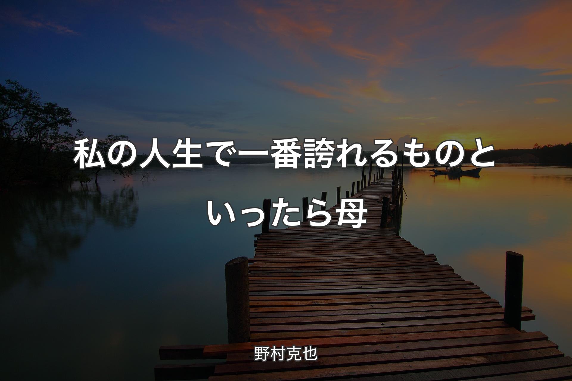 【背景3】私の人生で一番誇れるものといったら母 - 野村克也