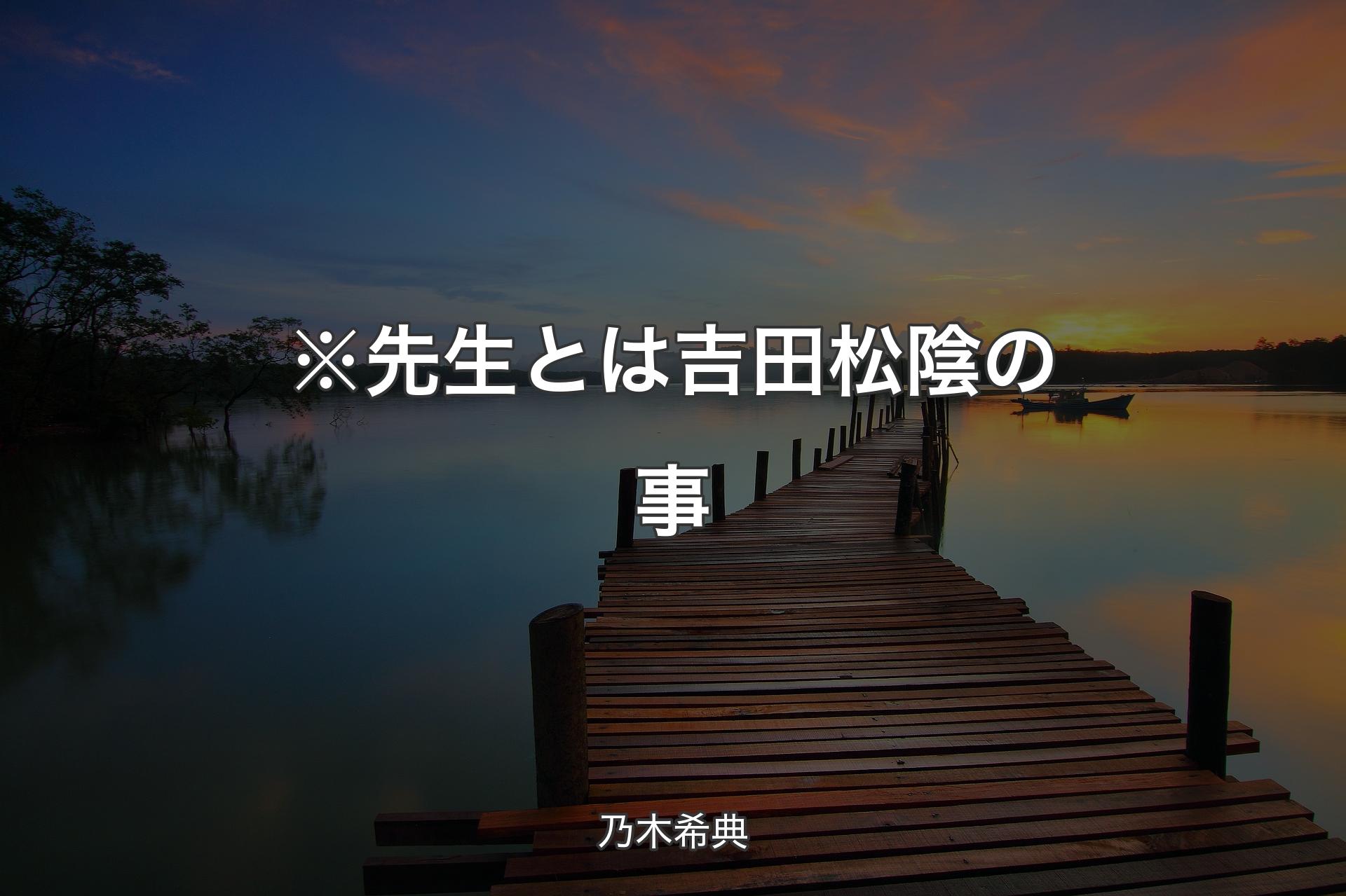 【背景3】※先生とは吉田松陰の事 - 乃木希典