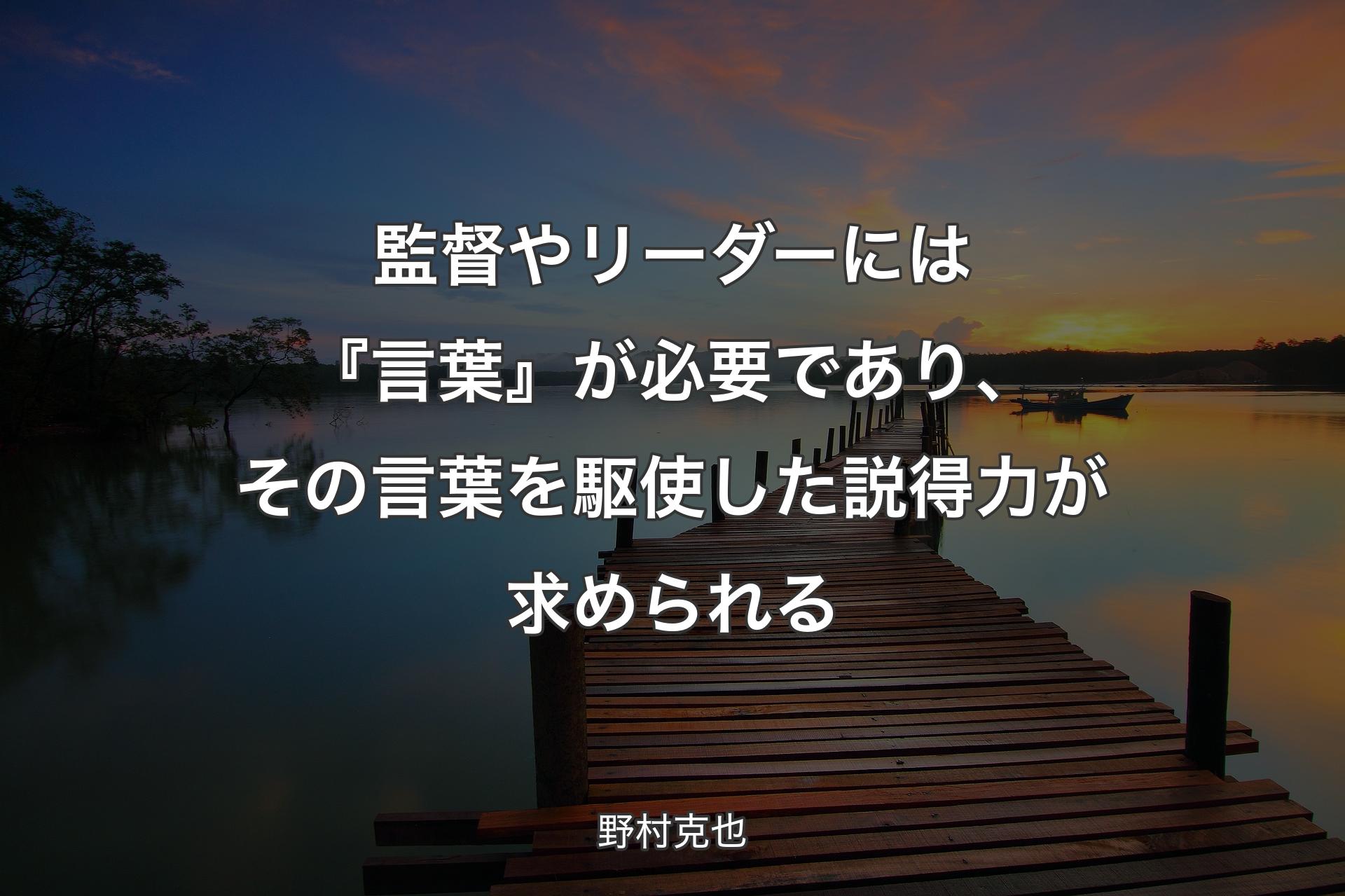 監督やリーダーには『言葉』が必要であり、その言葉を駆使した説得力が求められる - 野村克也