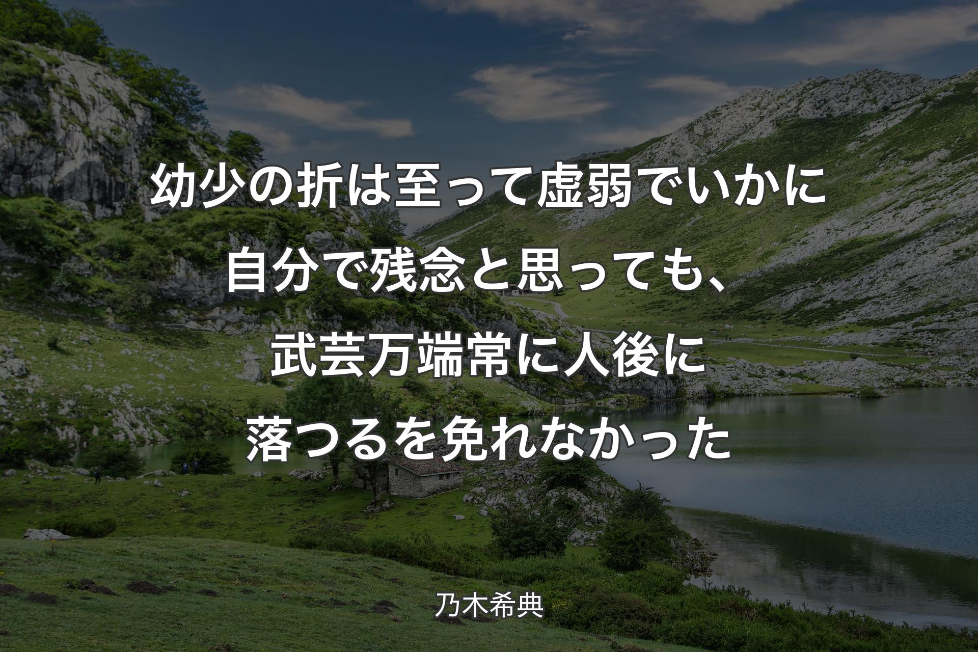 【背景1】幼少の折は至って虚弱でいかに自分で残念と思っても、武芸万端常に人後に落つるを免れなかった - 乃木希典