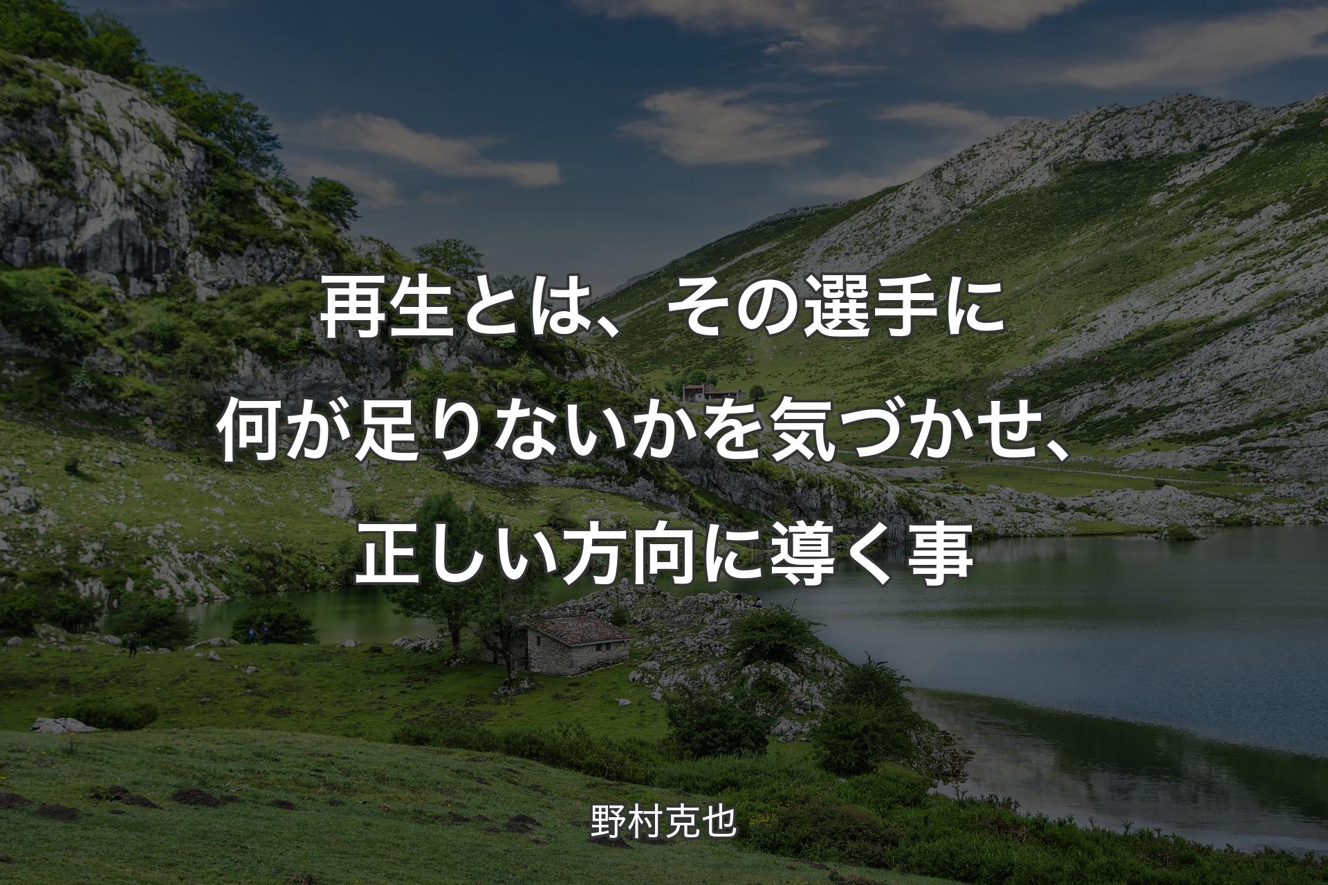 【背景1】再生とは、その選手に何が足りないかを気づかせ、正しい方向に導く事 - 野村克也