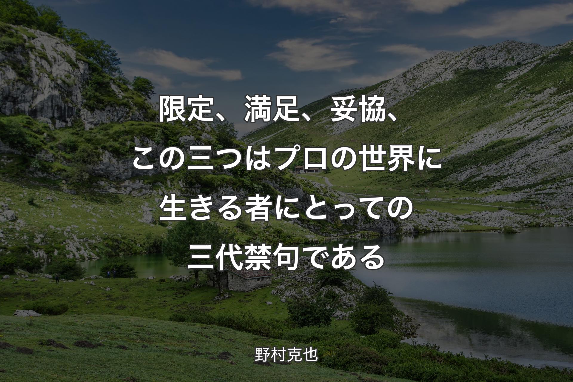 【背景1】限定、満足、妥協、この三つはプロの世界に生きる者にとっての三代禁句である - 野村克也