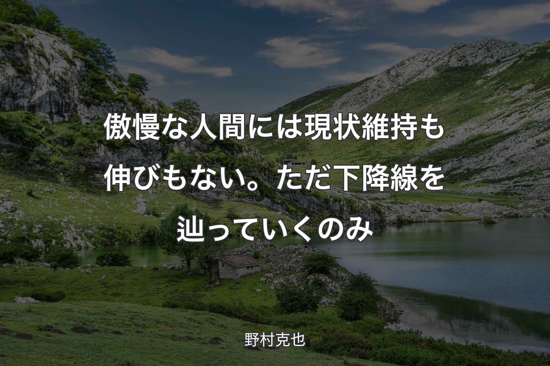 傲慢な人間には現状維持も伸びもない。ただ下降線を辿っていくのみ - 野村克也