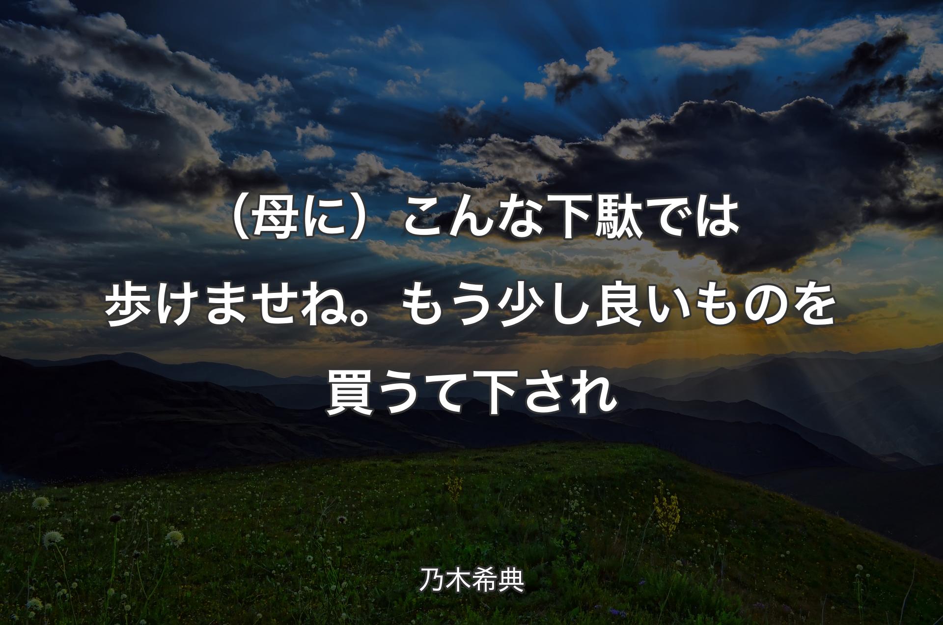 （母に）こんな下駄では歩けませね。もう少し良いものを買うて下され - 乃木希典