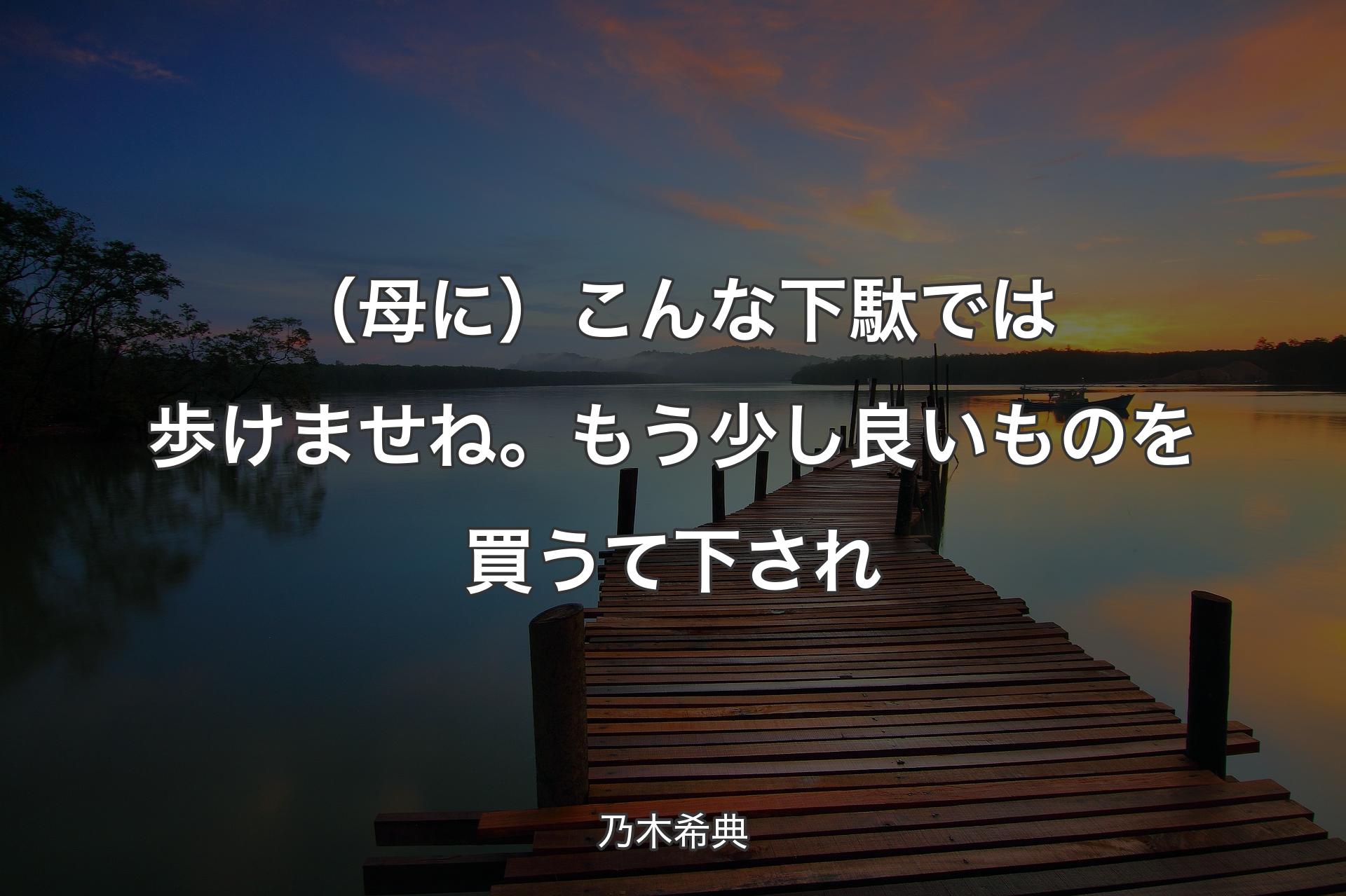 【背景3】（母に）こんな下駄では歩けませね。もう少し良いものを買うて下され - 乃木希典