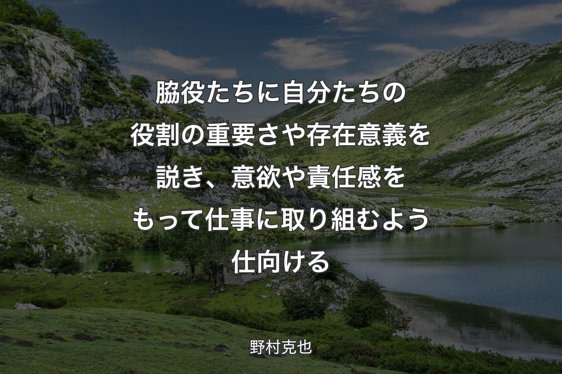 【背景1】脇役たちに自分たちの役割の重要さや存在意義を説き、意欲や責任感をもって仕事に取り組むよう仕向ける - 野村克也