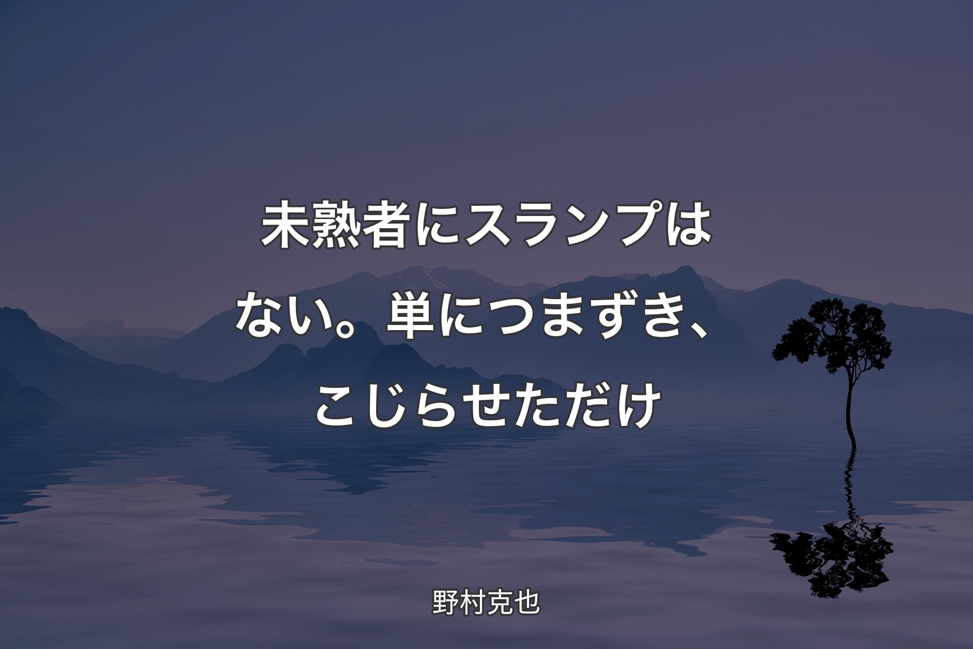 【背景4】未熟者にスランプはない。単につまずき、こじ�らせただけ - 野村克也