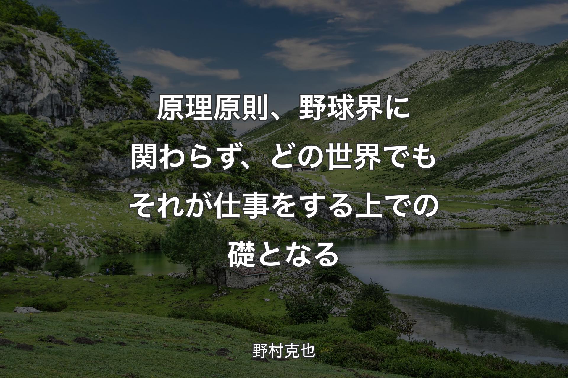 【背景1】原理原則、野球界に関わらず、どの世界でもそれが仕事をする上での礎となる - 野村克也