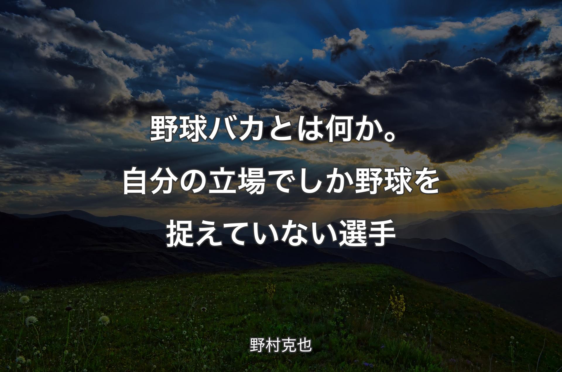 野球バカとは何か。自分の立場でしか野球を捉えていない選手 - 野村克也