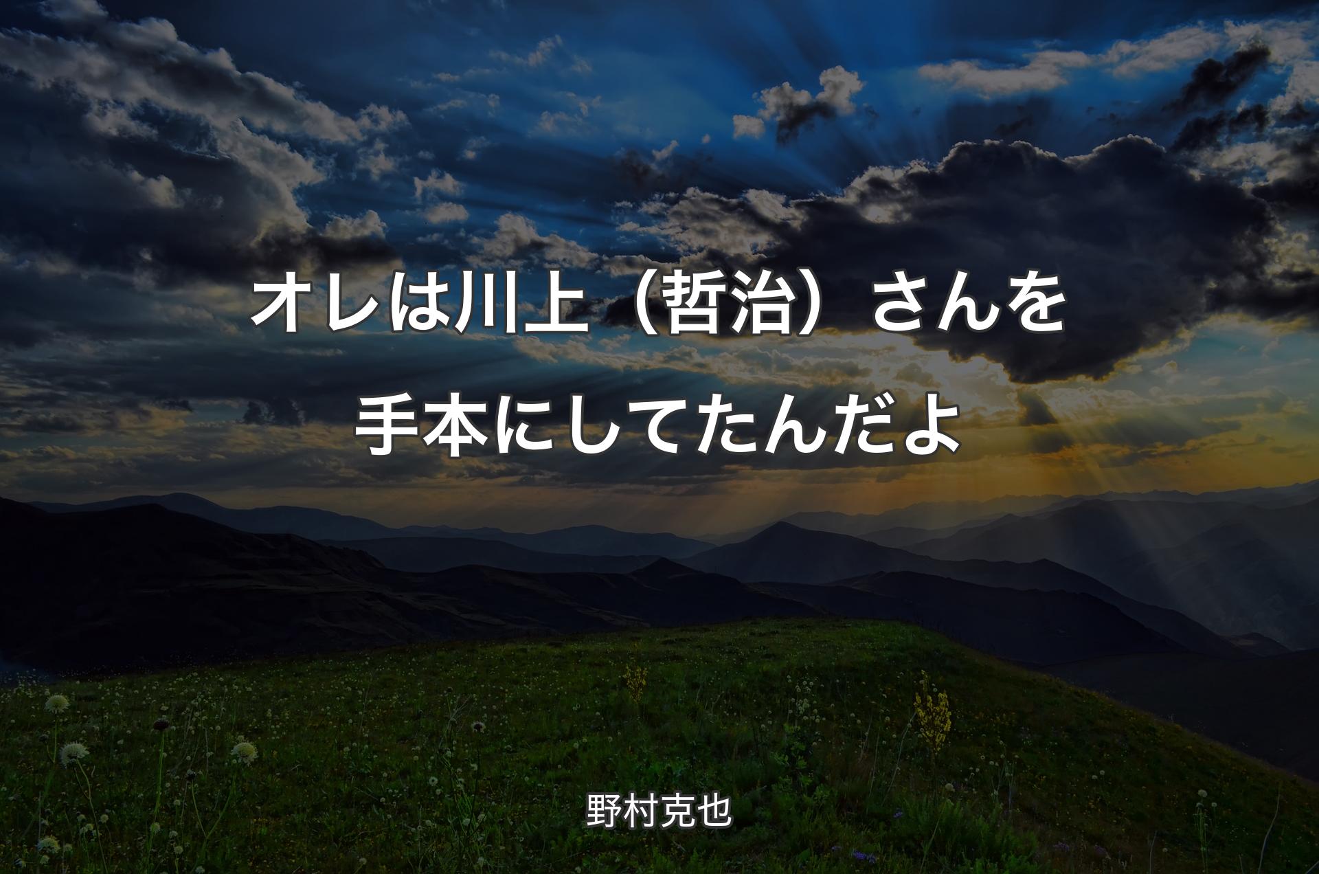 オレは川上（哲治）さんを手本にしてたんだよ - 野村克也