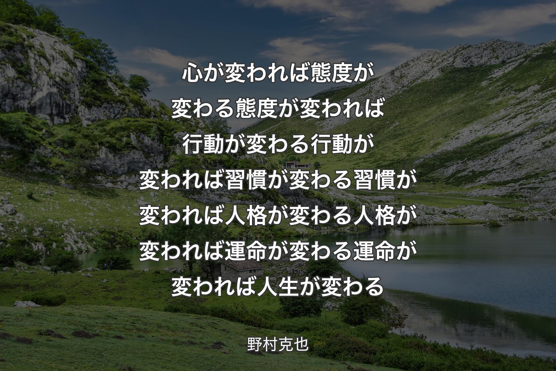 【背景1】心が変われば態度が変わる態度が変われば行動が変わる行動が変われば習慣が変わる習慣が変われば人格が変わる人格が変われば運命が変わる運命が変われば人生が変わる - 野村克也