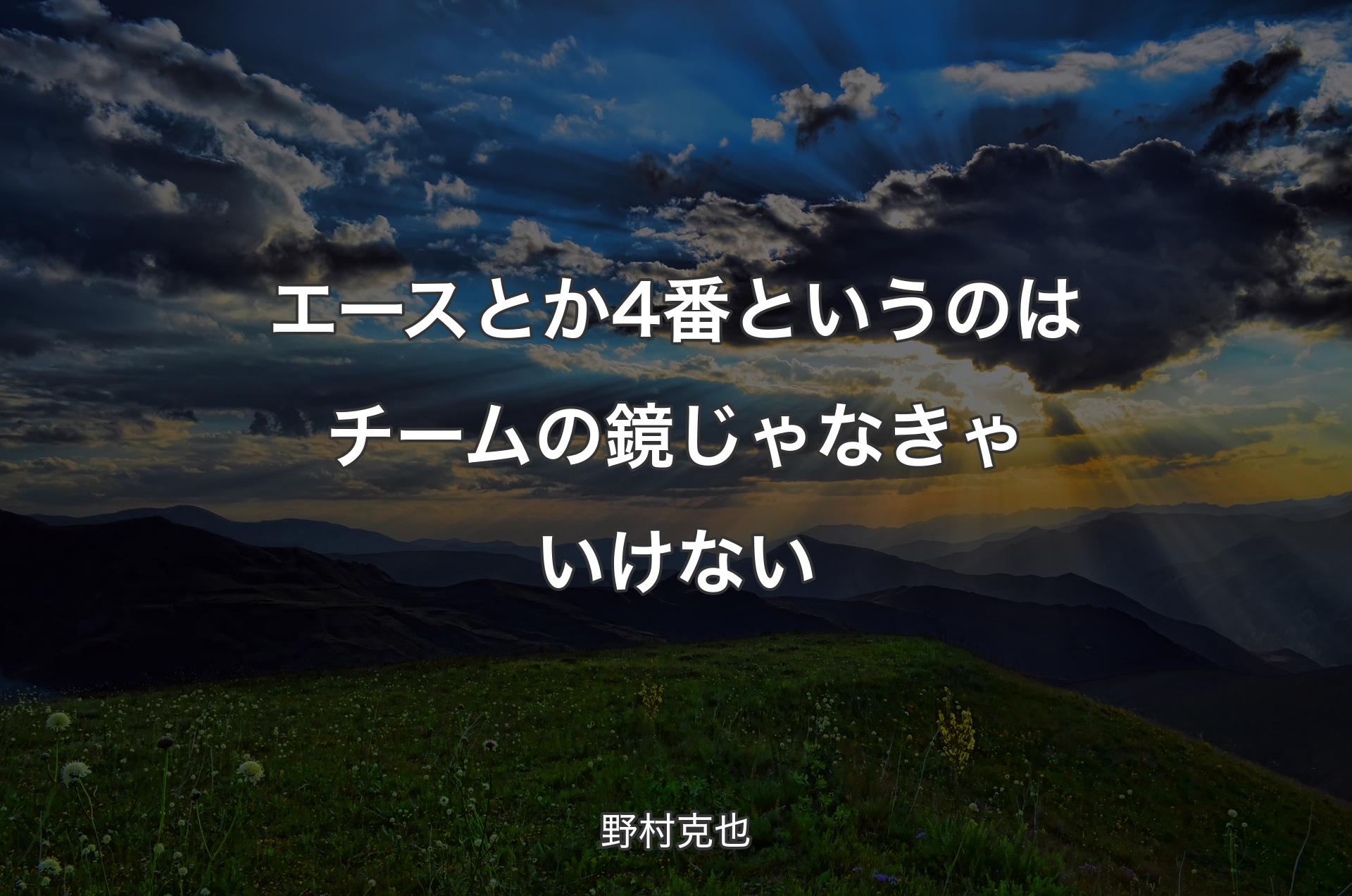 エースとか4番というのはチームの鏡じゃなきゃいけない - 野村克也