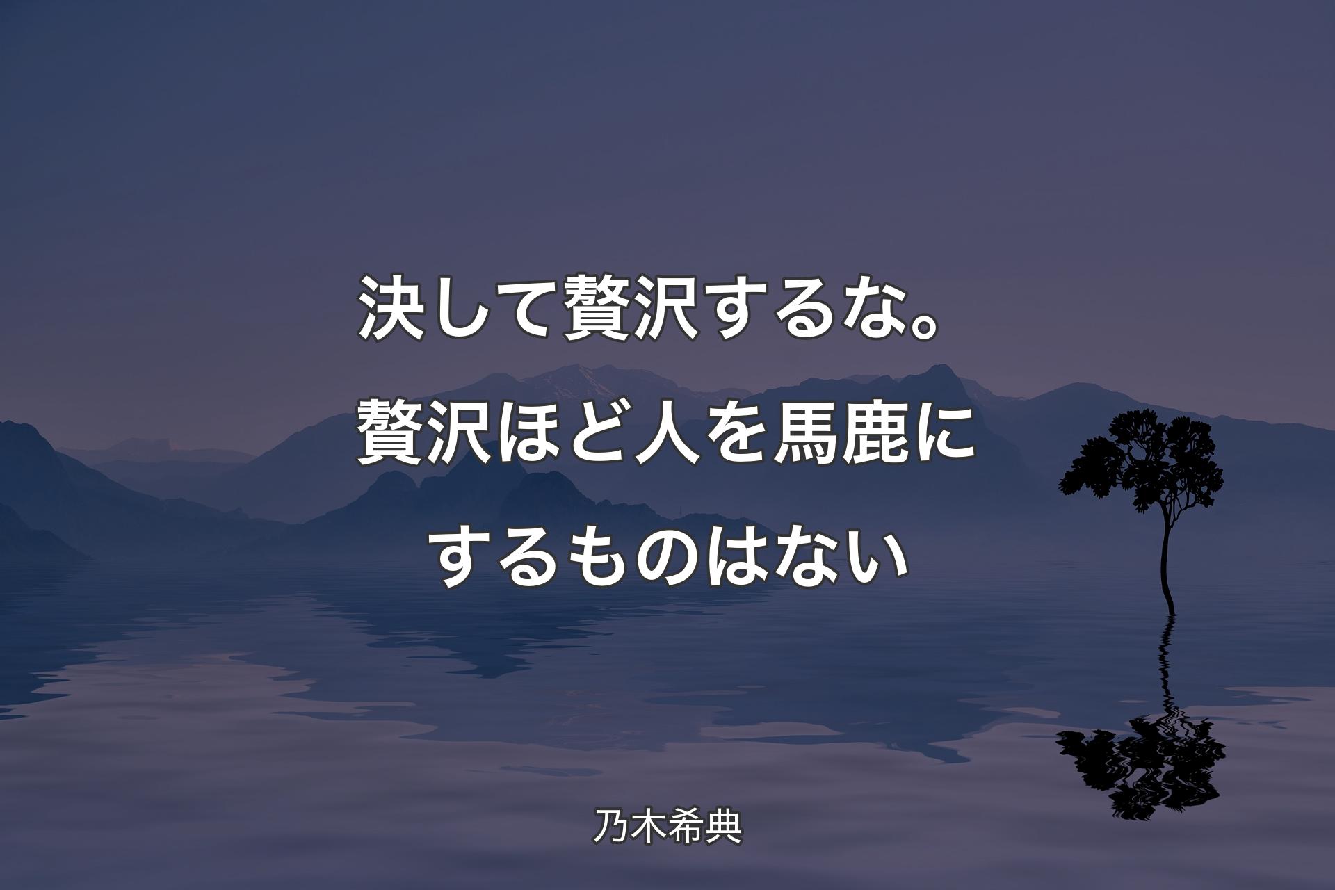 【背景4】決して贅沢するな。贅沢ほど人を馬鹿にするものはない - 乃木希典