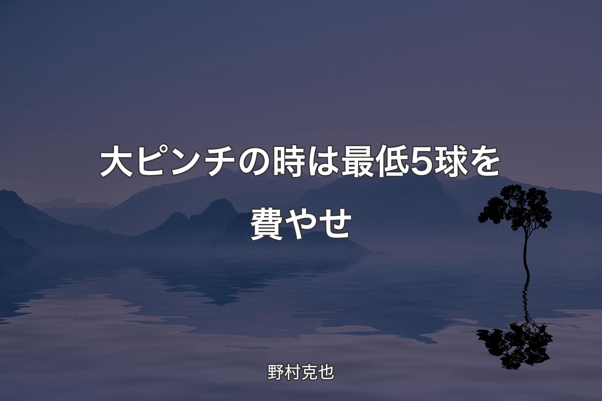 【背景4】大ピンチの時は最低5球を費やせ - 野村克也