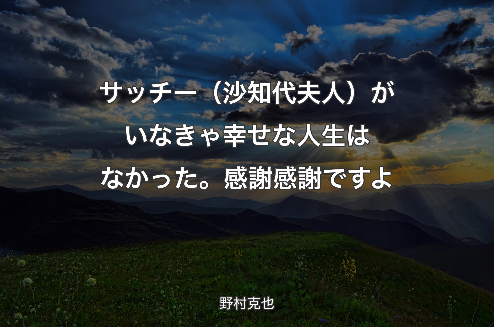 サッチー（沙知代夫人）がいなきゃ幸せな人生はなかった。感謝感謝ですよ - 野村克也