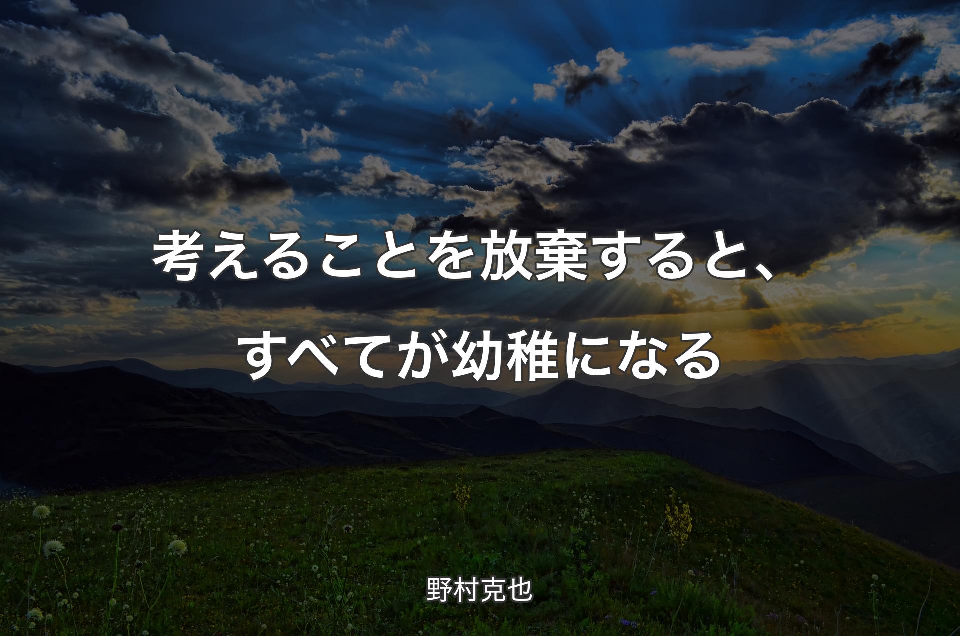 考えることを放棄すると、すべてが幼稚になる - 野村克也