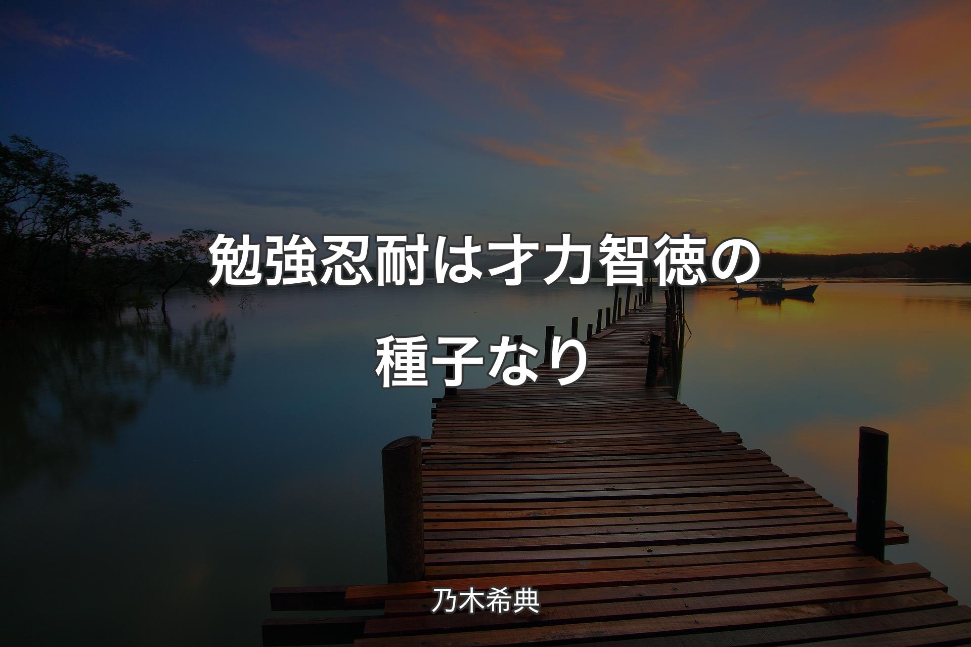 勉強忍耐は才力智徳の種子なり - 乃木希典