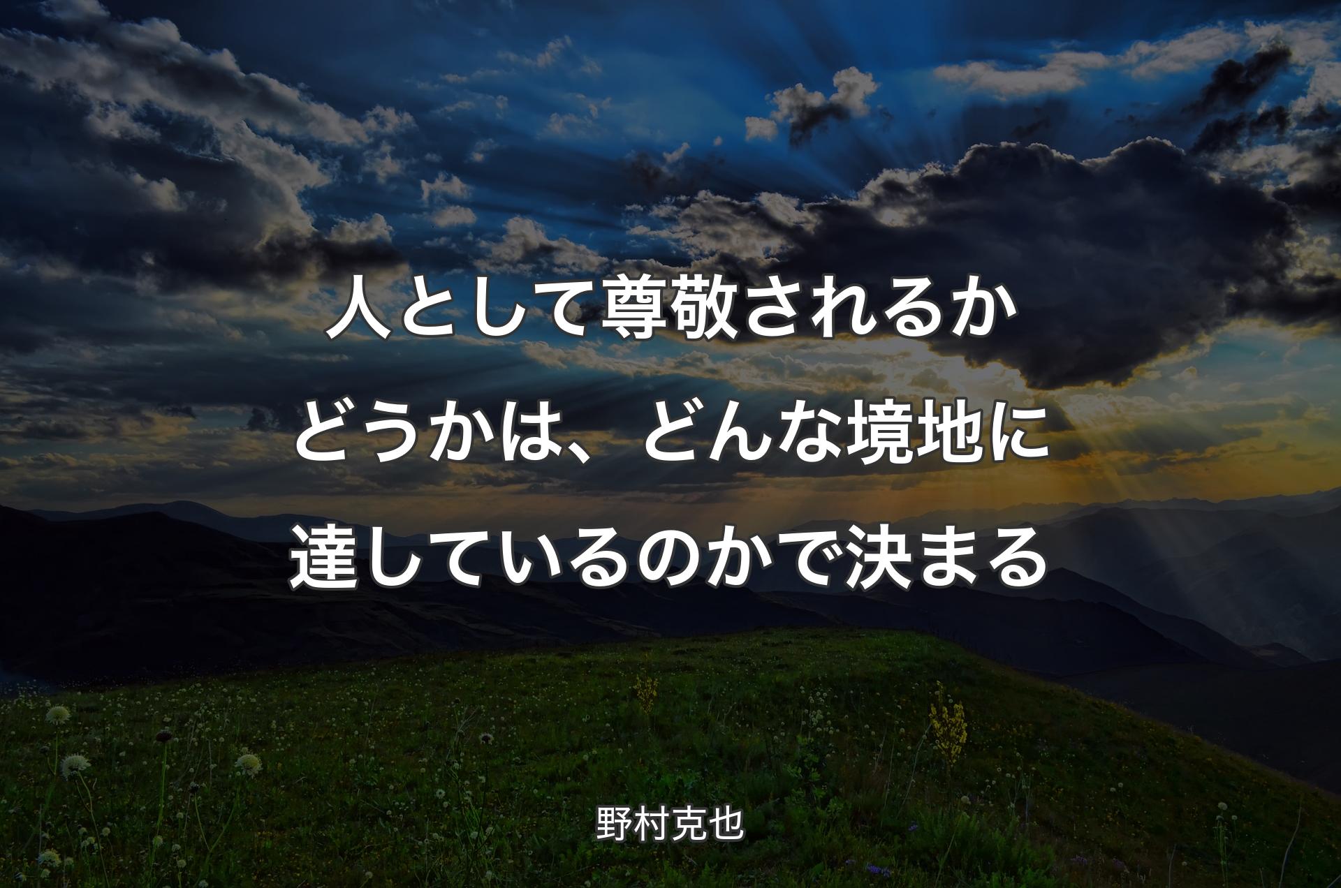 人として尊敬されるかどうかは、どんな境地に達しているのかで決まる - 野村克也