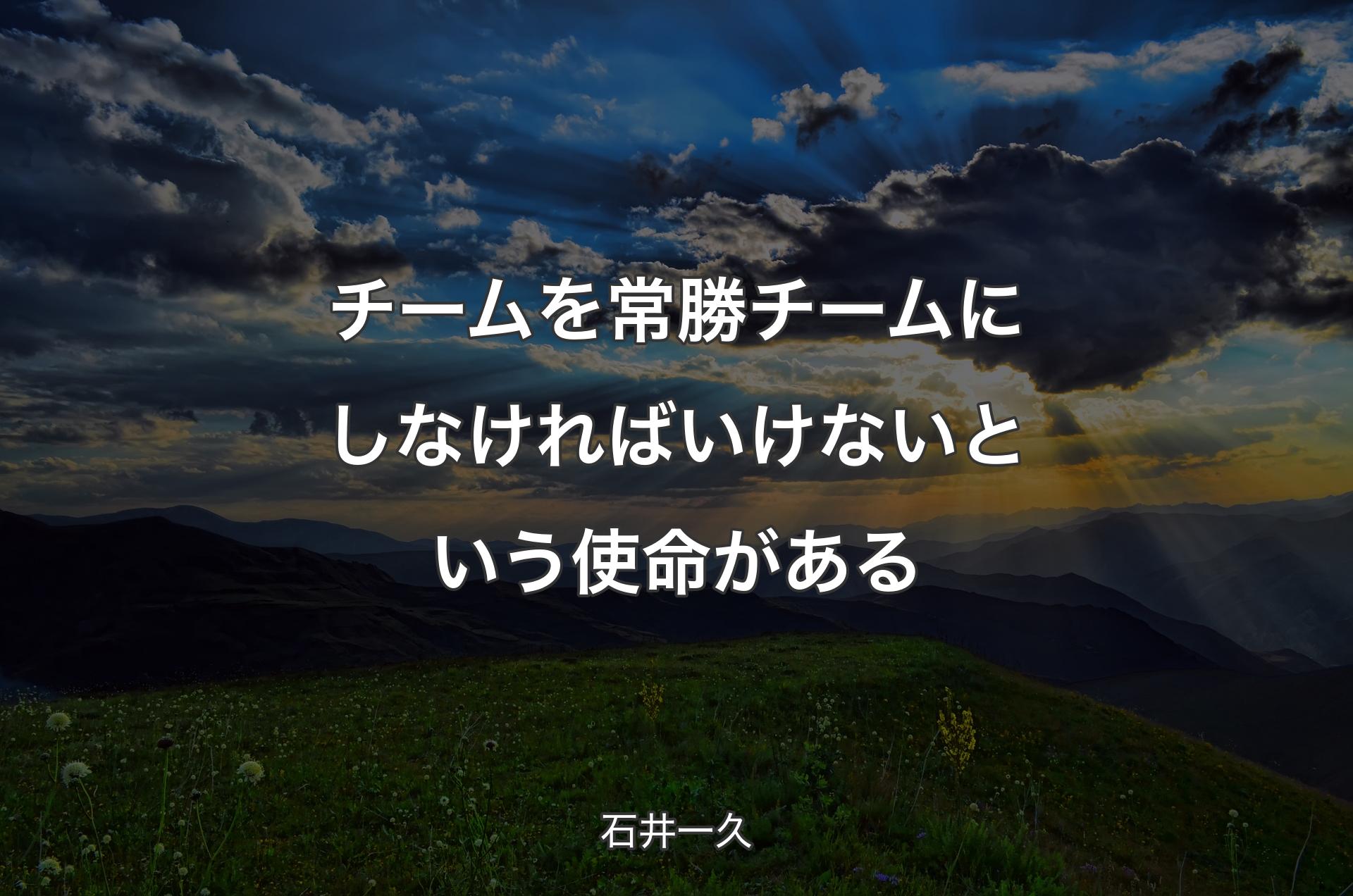 チームを常勝チームにしなければいけないという使命がある - 石井一久