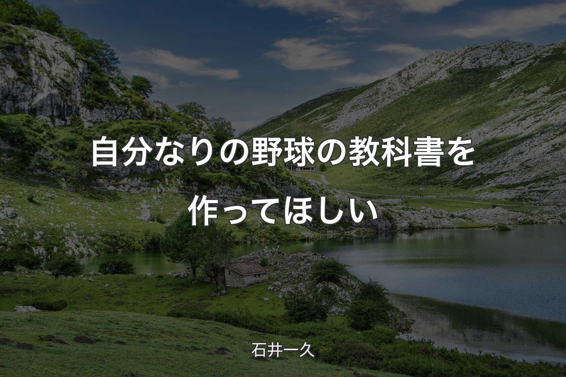 【背景1】自分なりの野球の教科書を作ってほしい - 石井一久