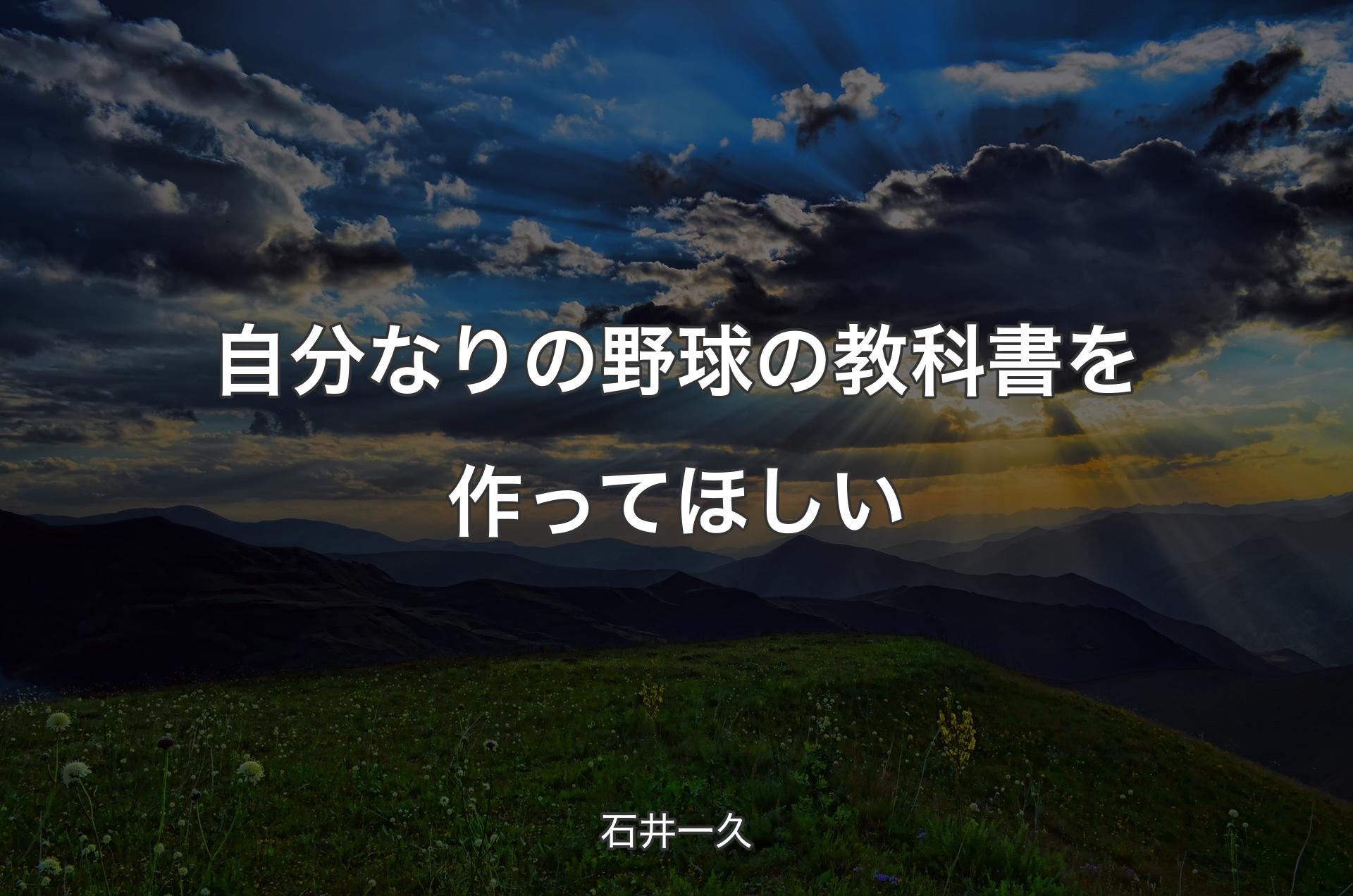 自分なりの野球の教科書を作ってほしい - 石井一久