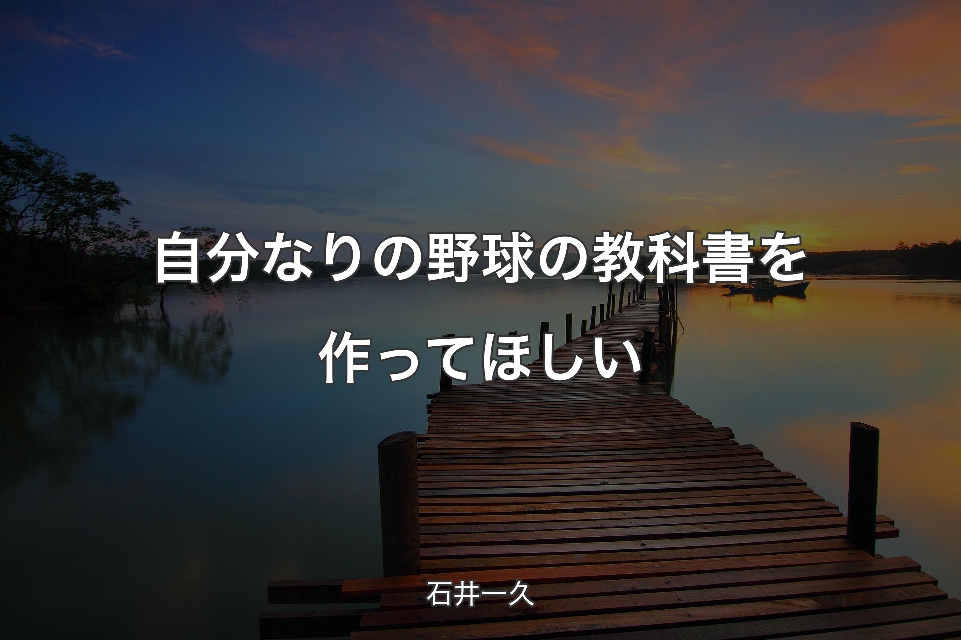 【背景3】自分なりの野球の教科書を作ってほしい - 石井一久