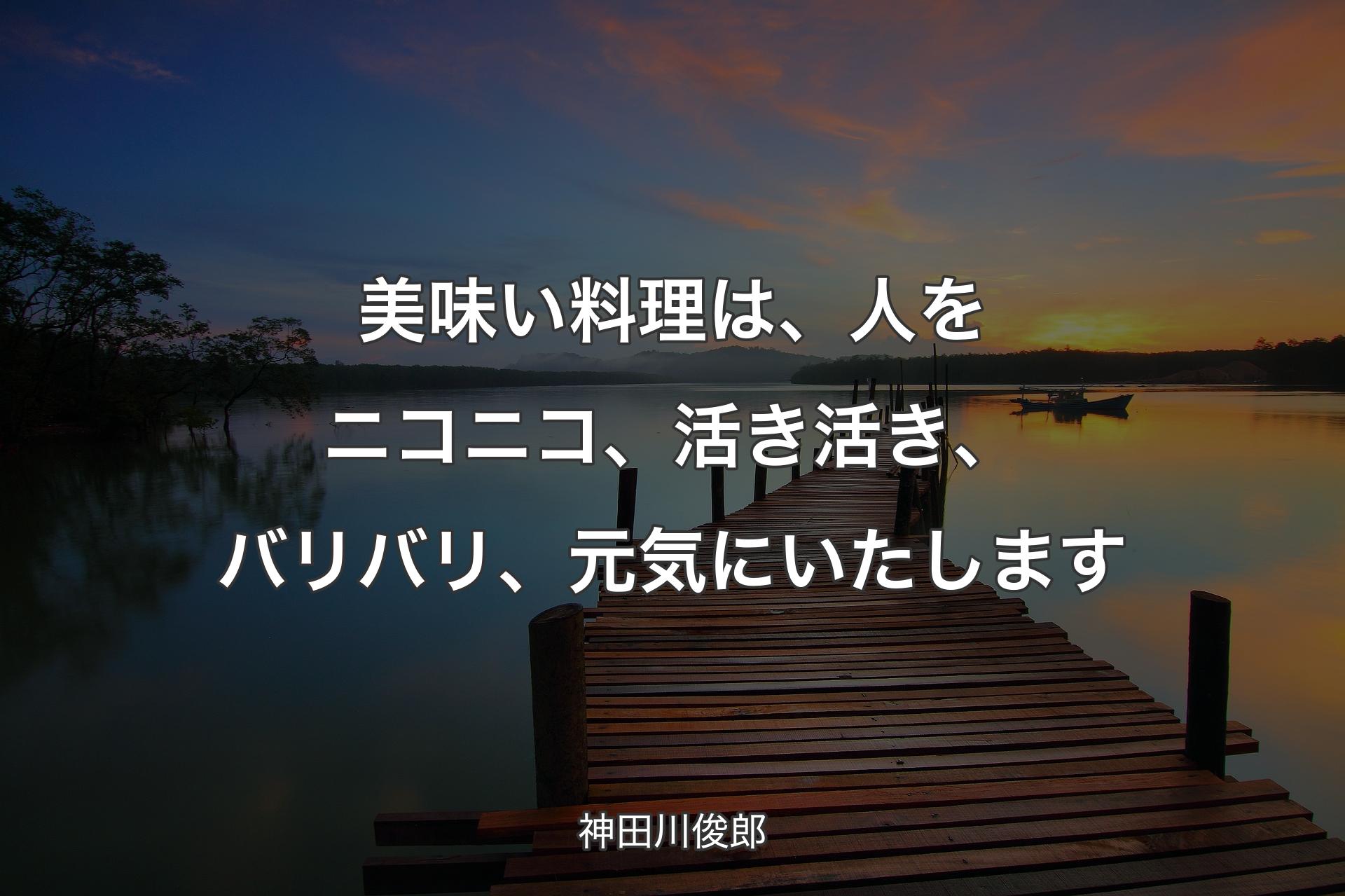 【背景3】美味い料理は、人をニコニコ、活き活き、バリバリ、元気にいたします - 神田川俊郎