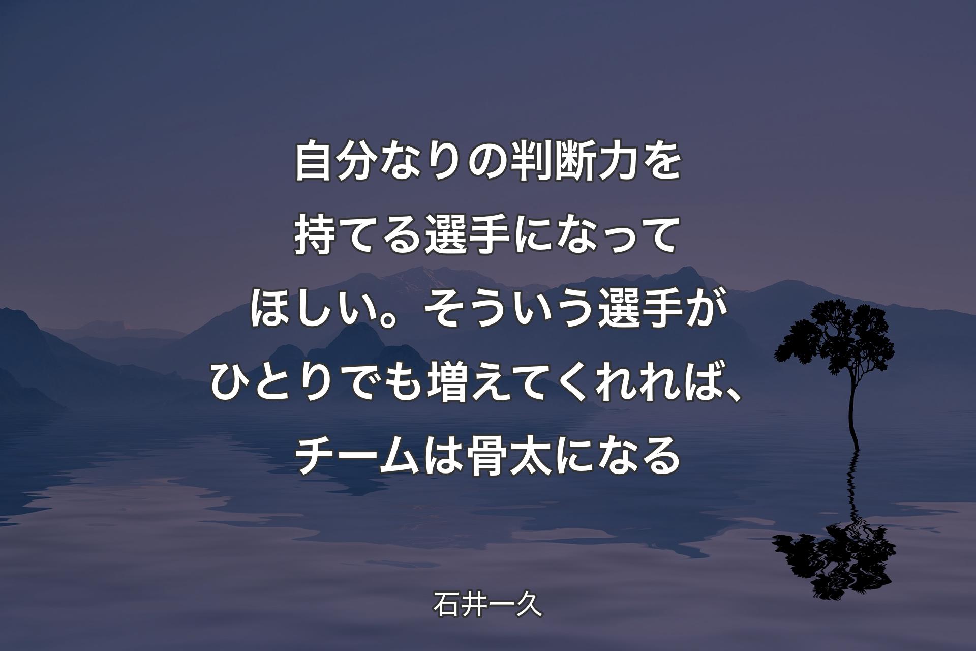 自分なりの判断力を持てる選手になってほしい。そういう選手がひとりでも増えてくれれば、チームは骨太になる - 石井一久