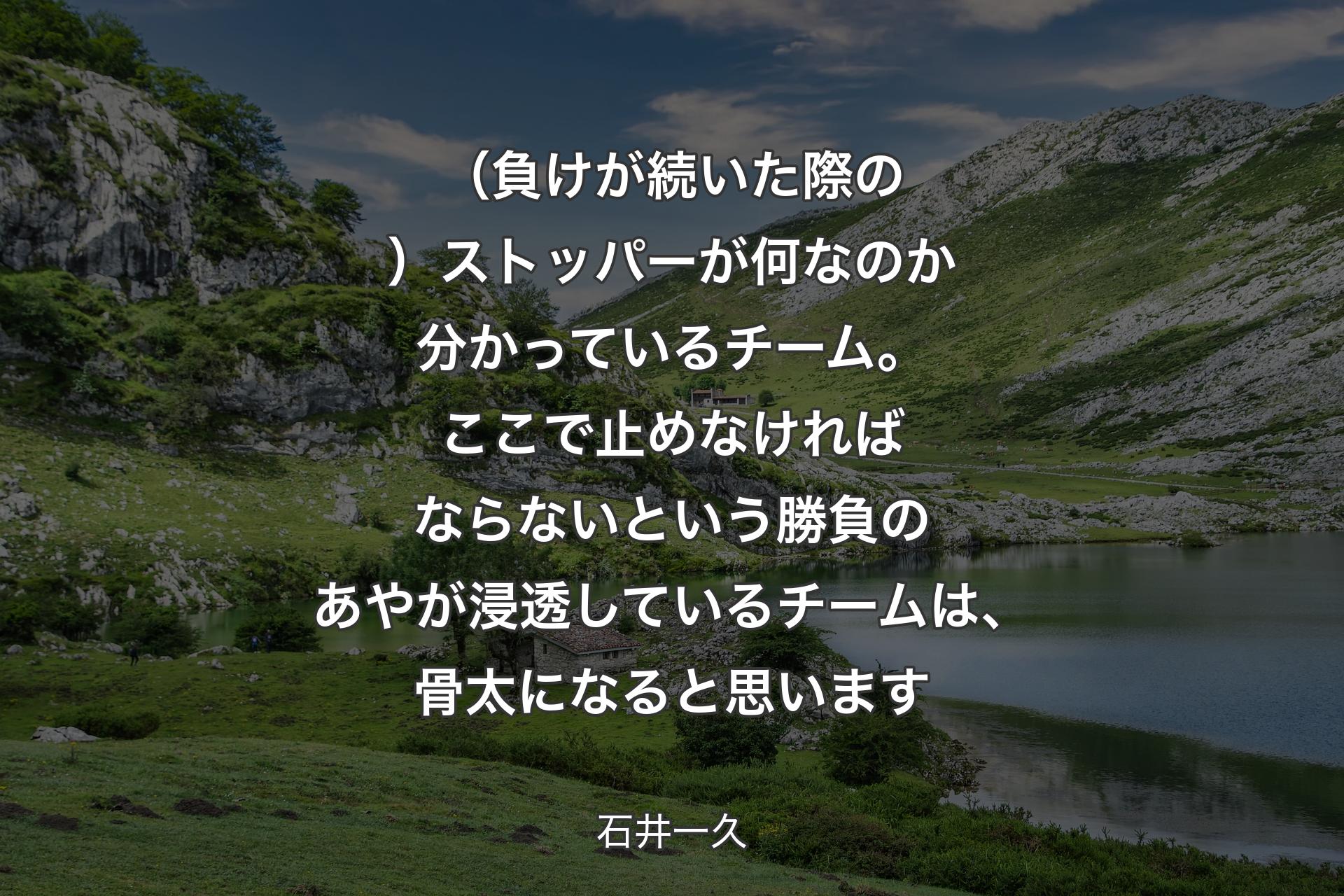 【背景1】（負けが続いた際の）ストッパーが何なのか分かっているチーム。ここで止めなければならないという勝負のあやが浸透しているチームは、骨太になると思います - 石井一久