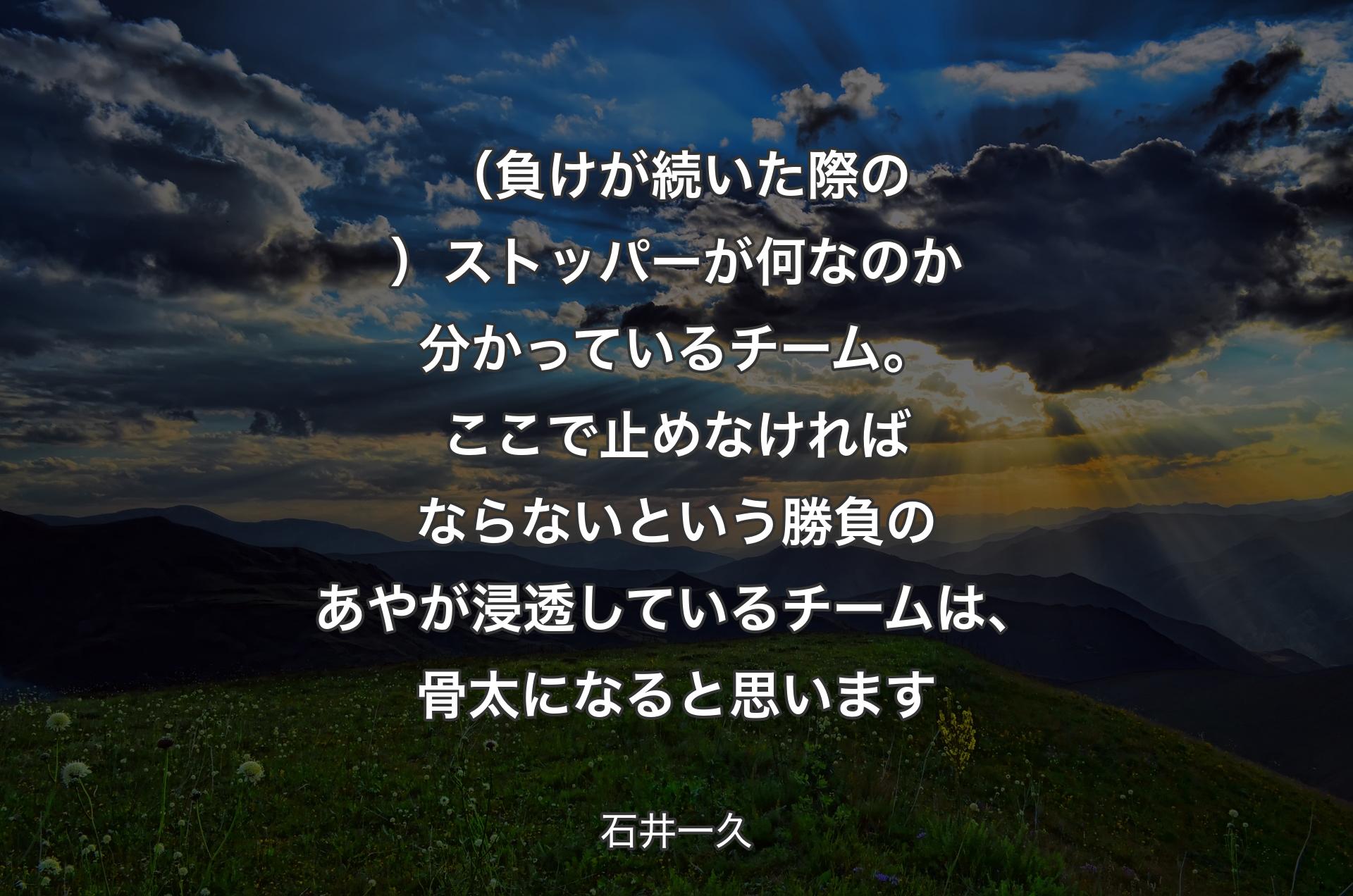 （負けが続いた際の）ストッパーが何なのか分かっているチーム。ここで止めなければならないという勝負のあやが浸透しているチームは、骨太になると思います - 石井一久