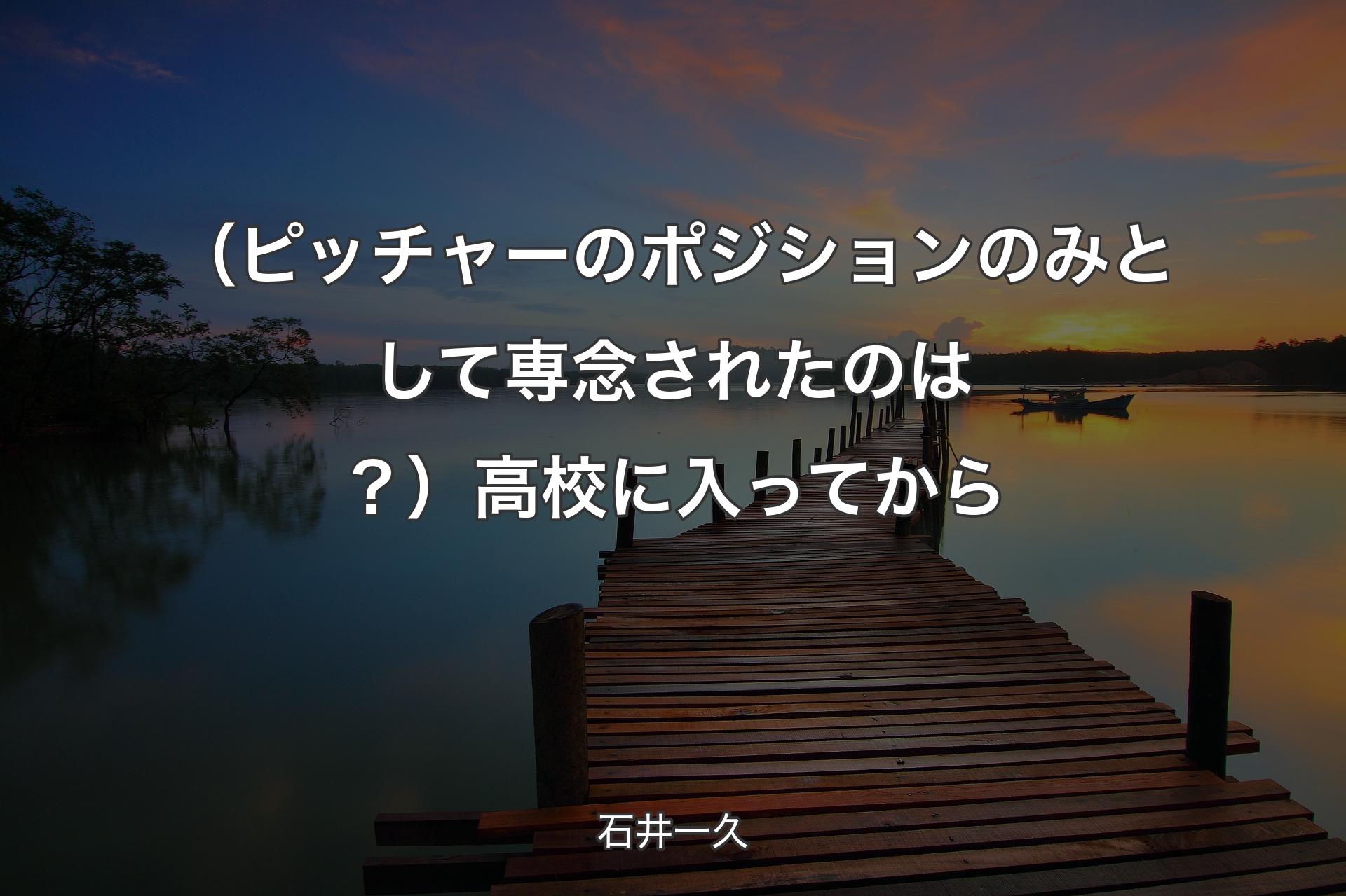 （ピッチャーのポジションのみとして専念されたのは？）高校に入ってから - 石井一久