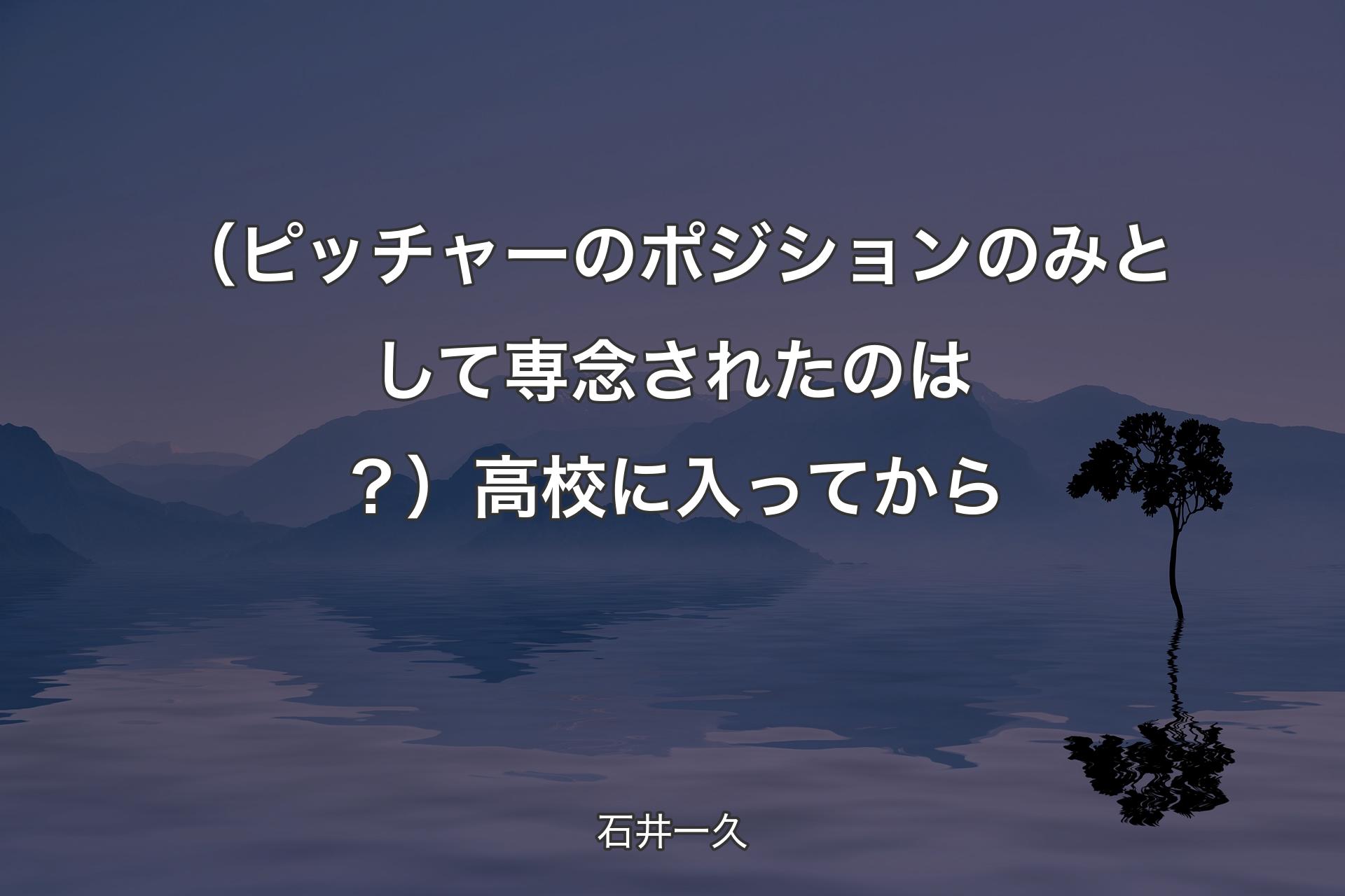 【背景4】（ピッチャーのポジションのみとして専念されたのは？）高校に入ってから - 石井一久