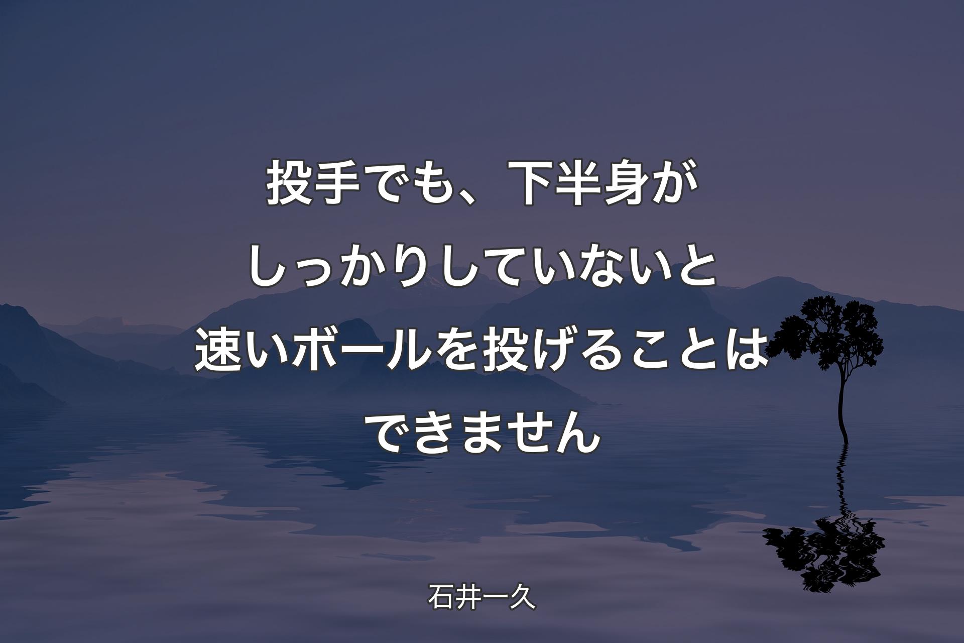 【背景4】投手でも、下半身がしっかりしていないと速いボールを投げることはできません - 石井一久