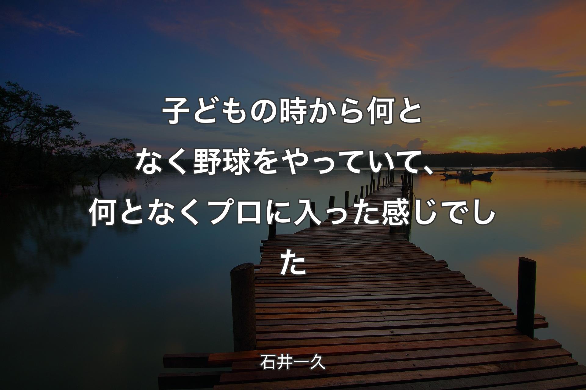 子どもの時から何となく野球をやっていて、何となくプロに入った感じでした - 石井一久