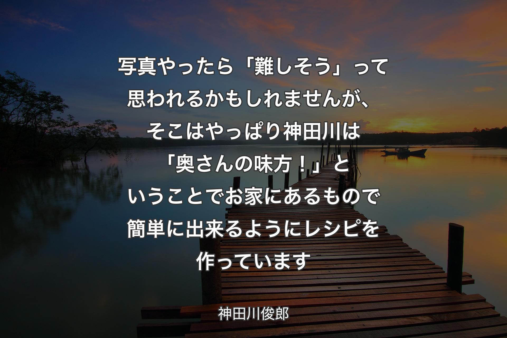 写真やったら「難しそう」って思われるかもしれませんが、そこはやっぱり神田川は「奥さんの味方！」ということでお家にあるもので簡単に出来るようにレシピを作っています - 神田川俊郎