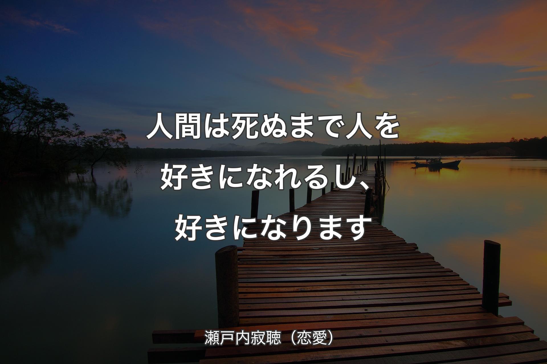 【背景3】人間は死ぬまで人を好きになれるし、好きになります - 瀬戸内寂聴（恋愛）