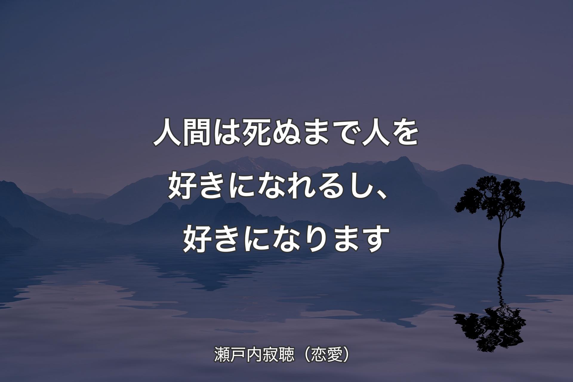 【背景4】人�間は死ぬまで人を好きになれるし、好きになります - 瀬戸内寂聴（恋愛）