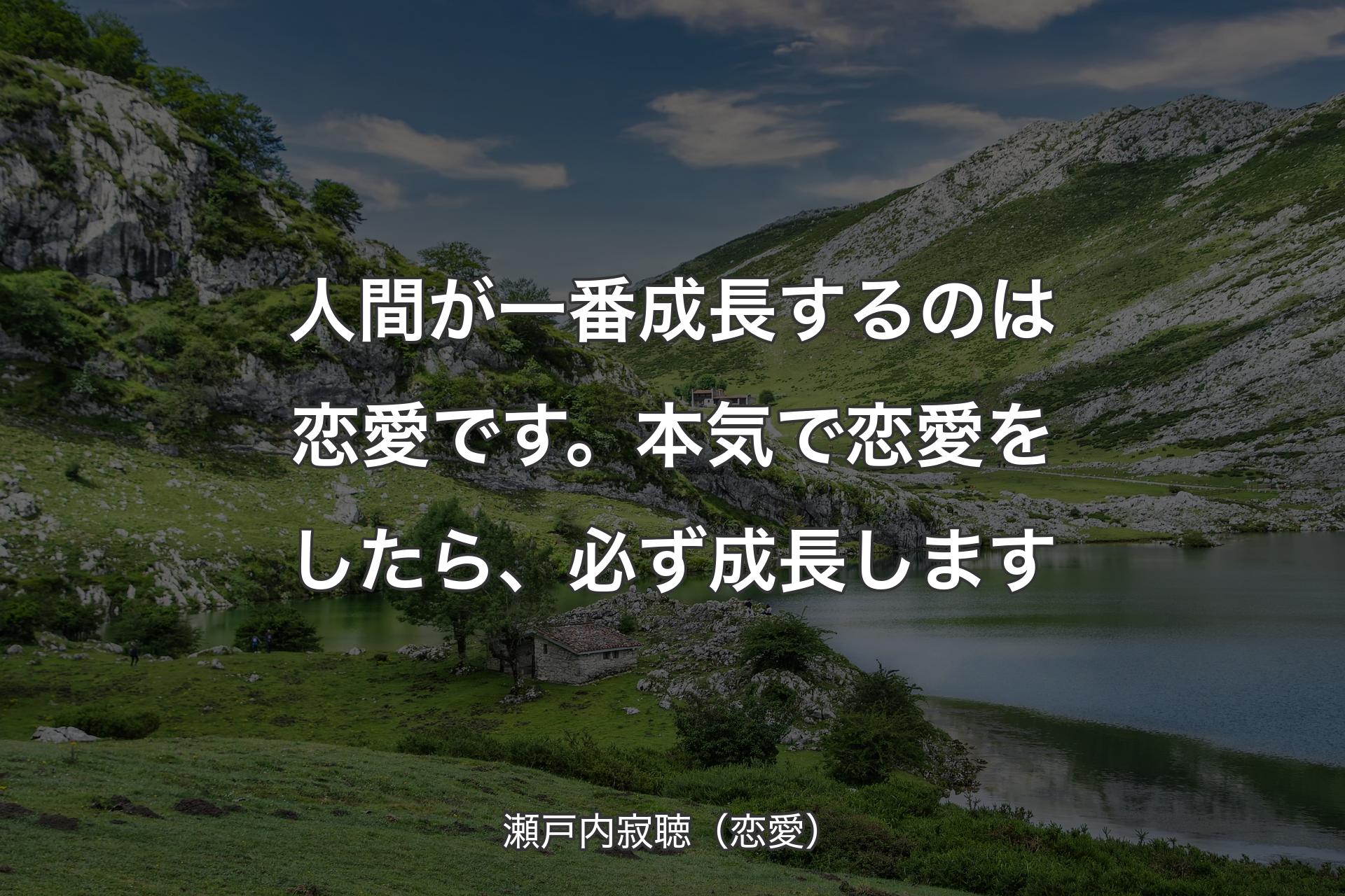 人間が一番成長するのは恋愛です。本気で恋愛をしたら、必ず成長します - 瀬戸内寂聴（恋愛）