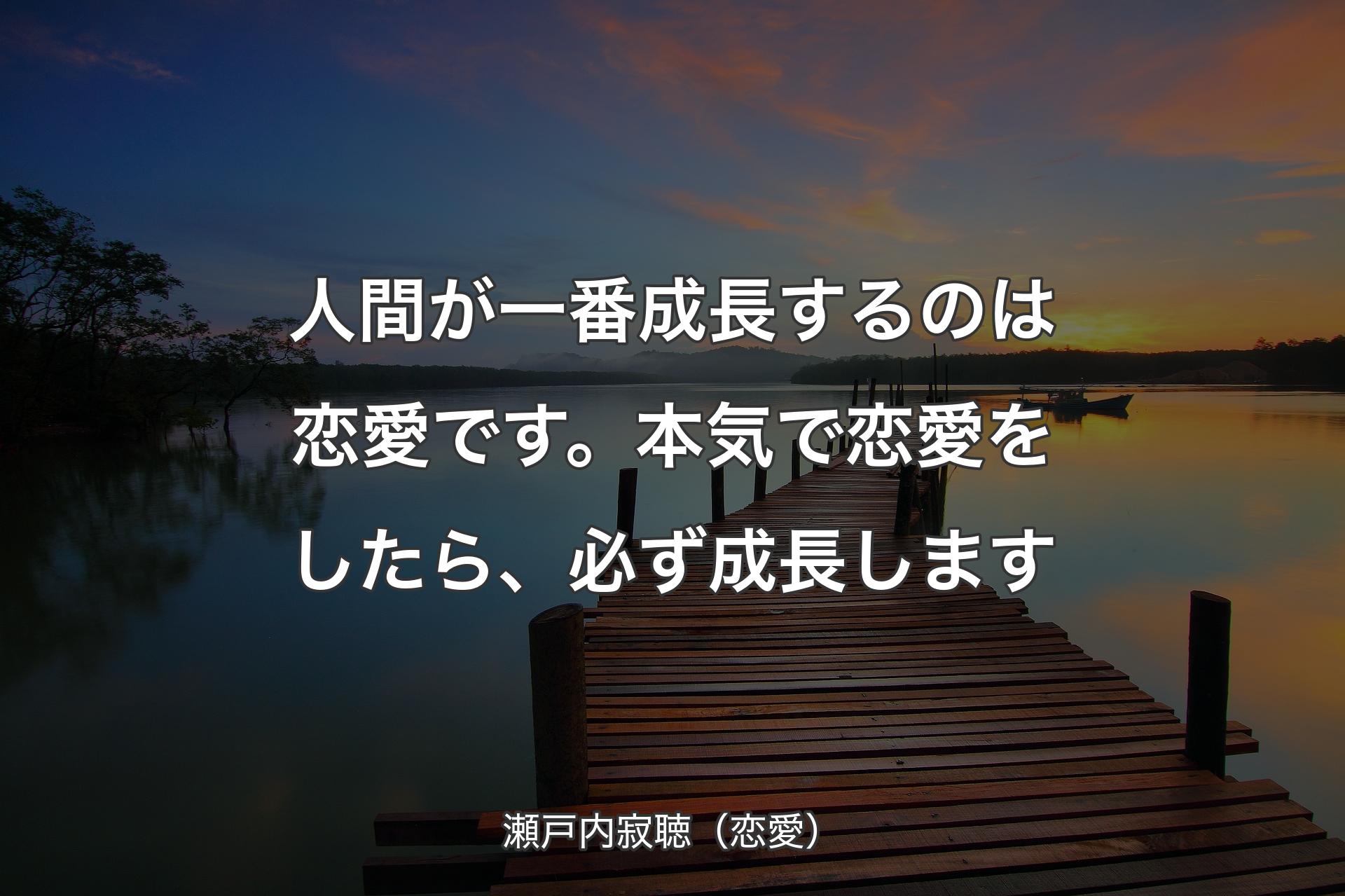 【背景3】人間が一番成長するのは恋愛です。本気で恋愛をしたら、必ず成長します - 瀬戸内�寂聴（恋愛）