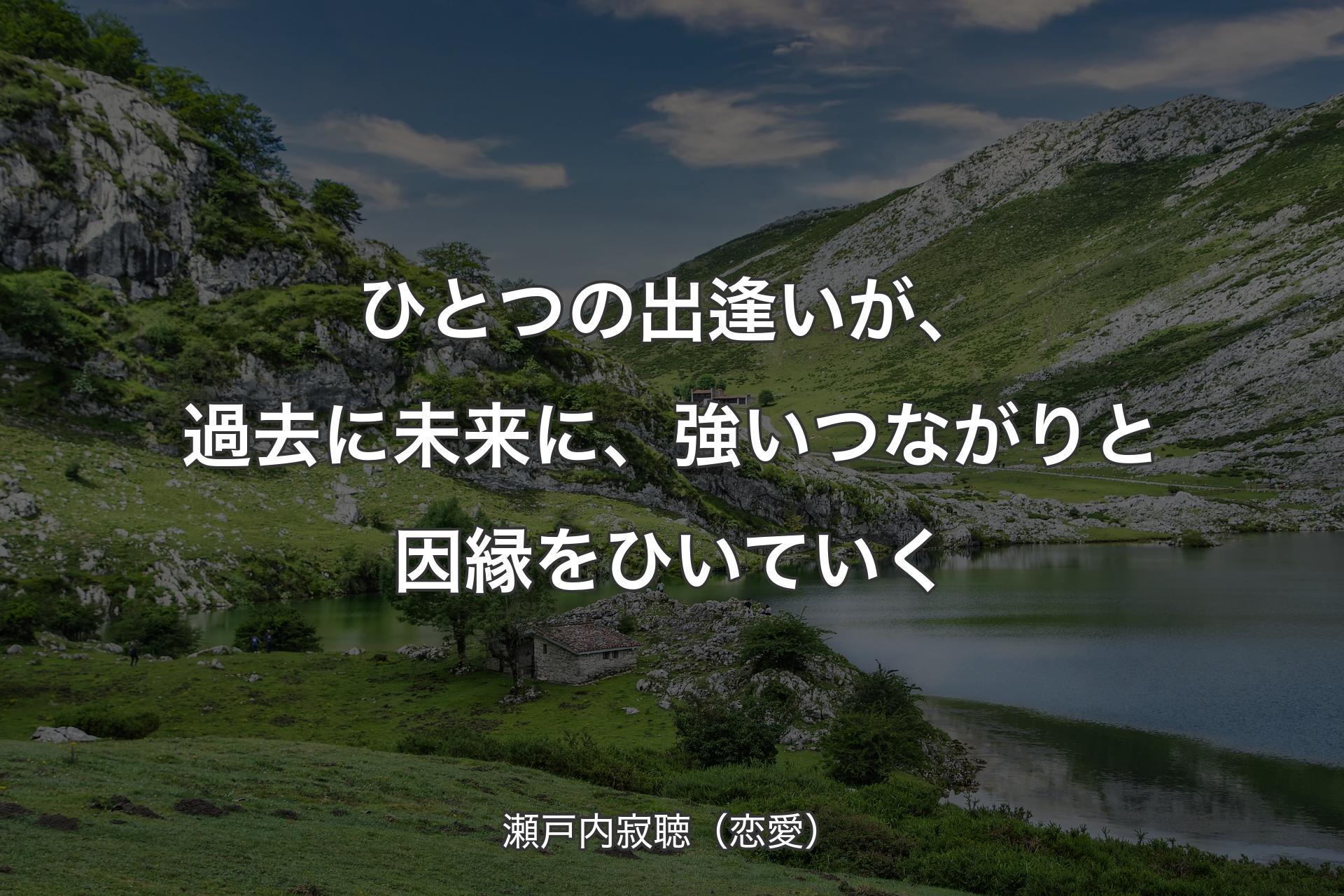 ひとつの出逢いが、過去に未来に、強いつながりと因縁をひいていく - 瀬戸内寂聴（恋愛）