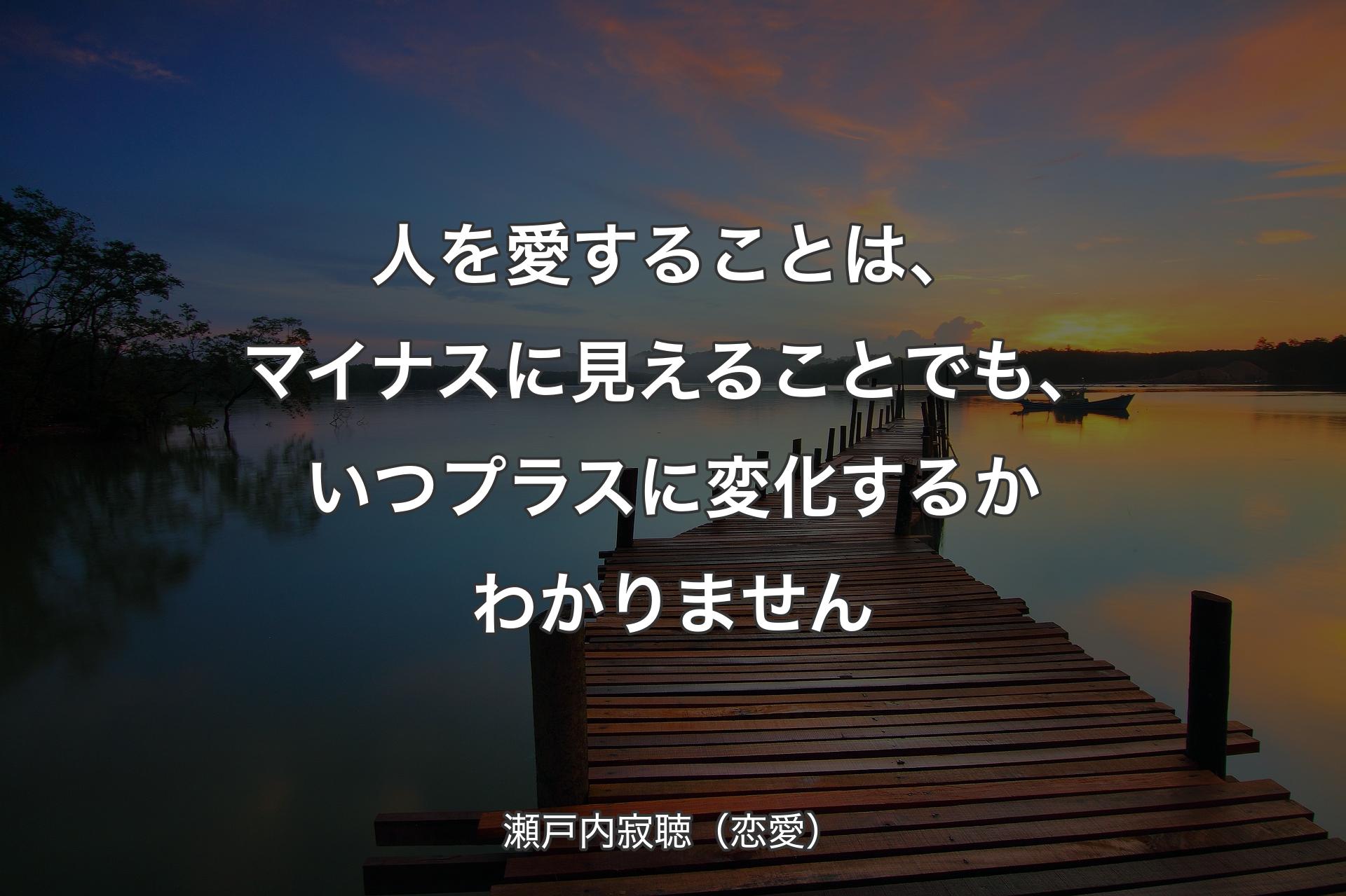 【背景3】人を愛すること�は、マイナスに見えることでも、いつプラスに変化するかわかりません - 瀬戸内寂聴（恋愛）