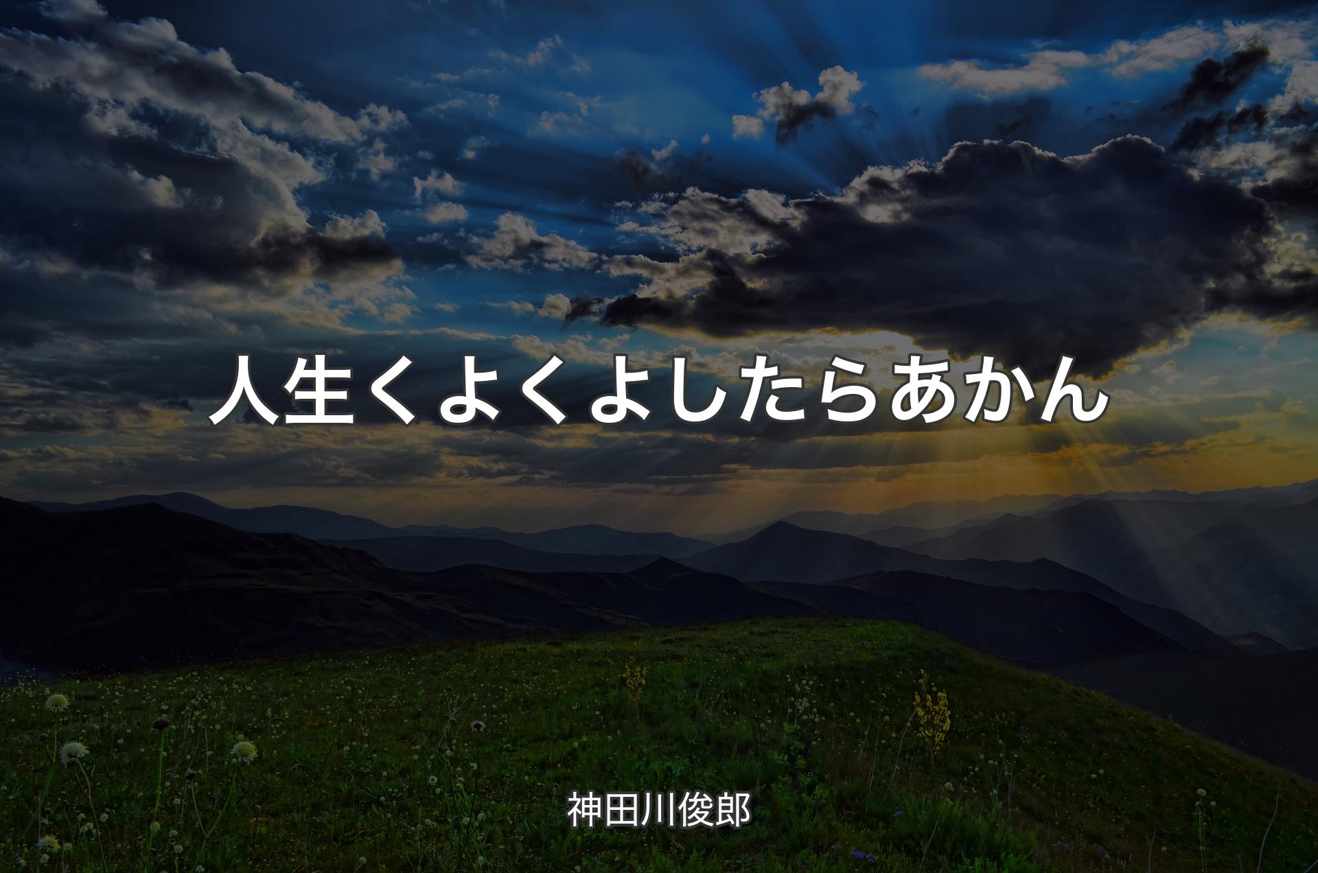 人生くよくよしたらあかん - 神田川俊郎