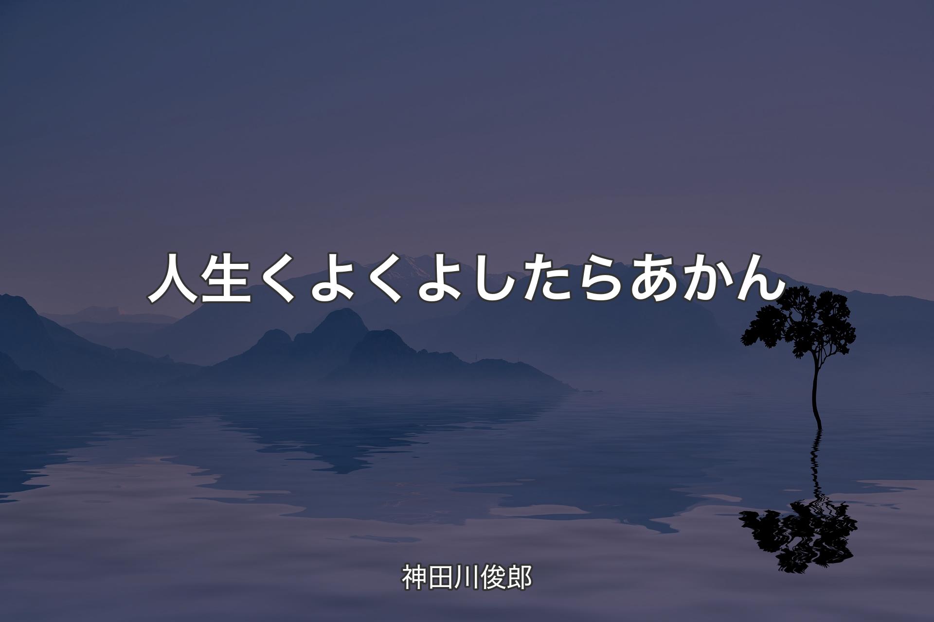 【背景4】人生くよくよしたらあかん - 神田川俊郎