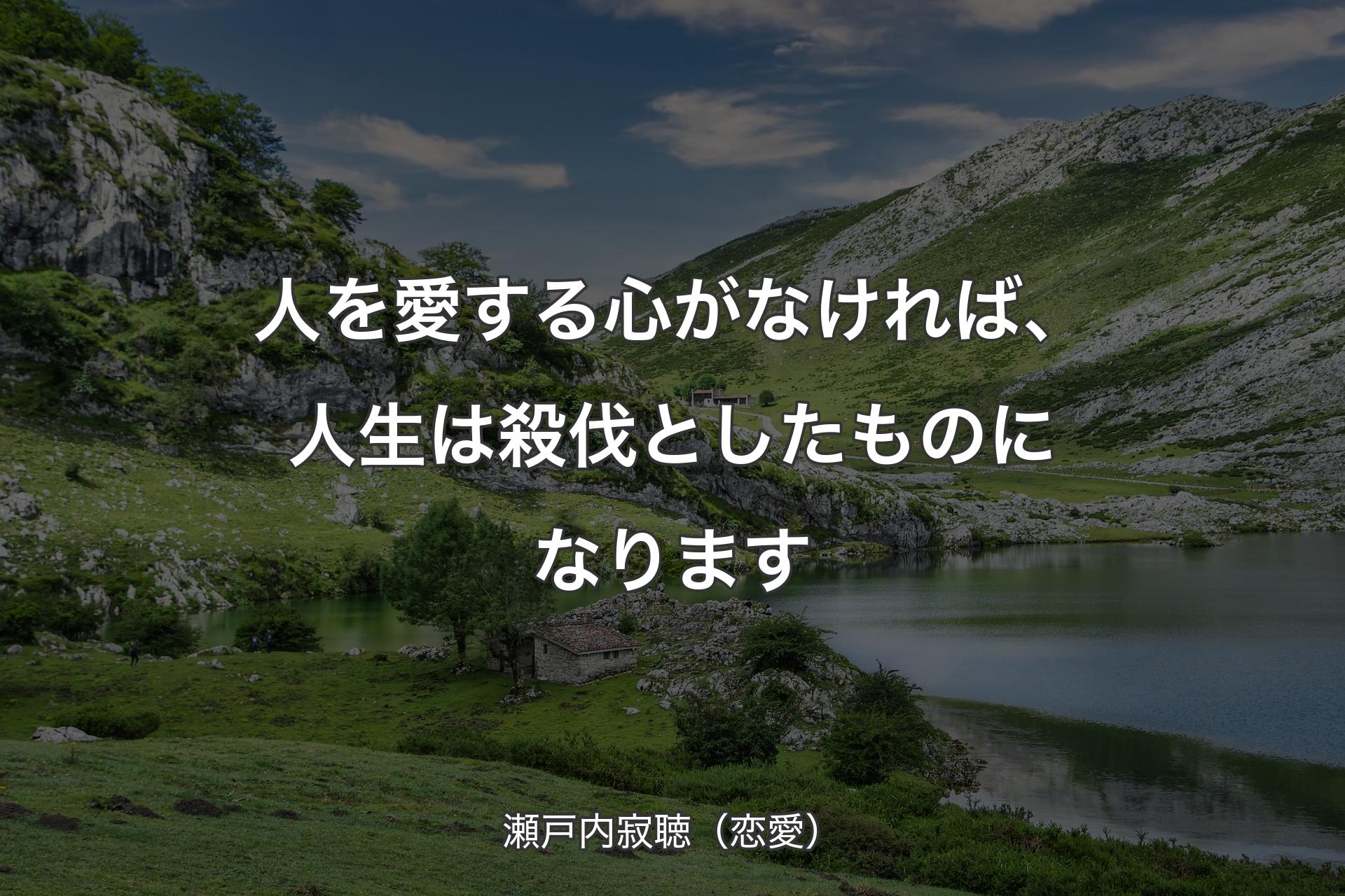 【背景1】人を愛する心がなければ、人生は殺伐としたものになります - 瀬戸内寂聴（恋愛）