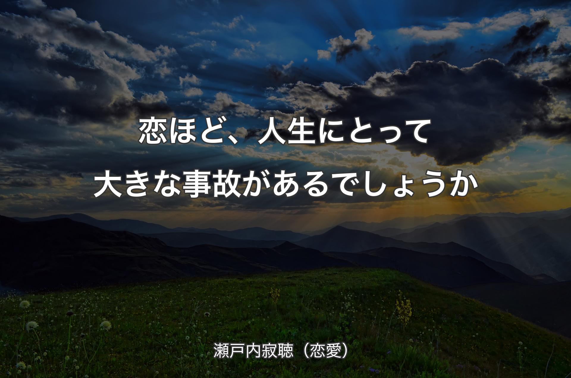 恋ほど、人生にとって大きな事故があるでしょうか - 瀬戸内寂聴（恋愛）