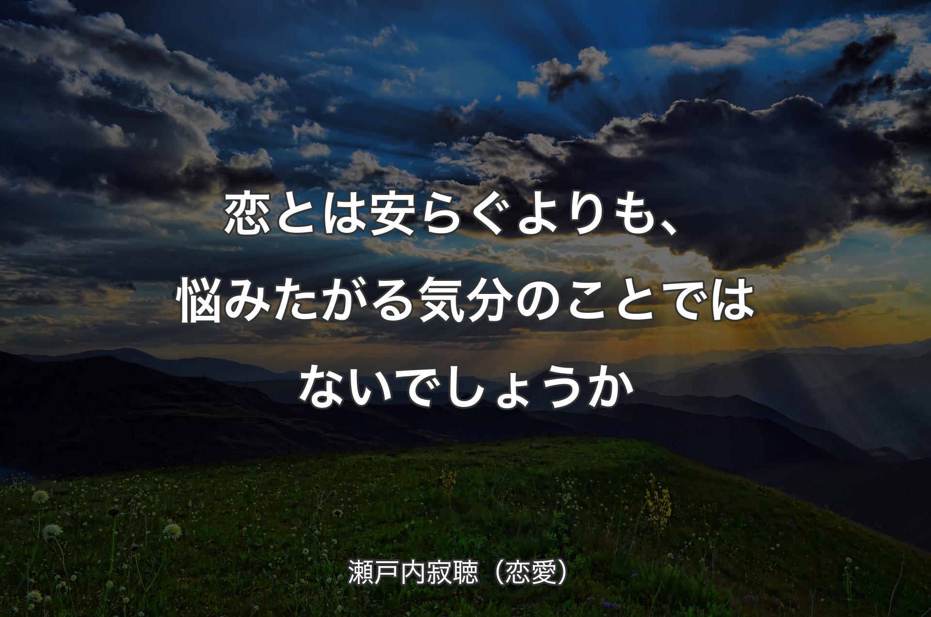 恋とは安らぐよりも、悩みたがる気分のことではないでしょうか - 瀬戸内寂聴（恋愛）