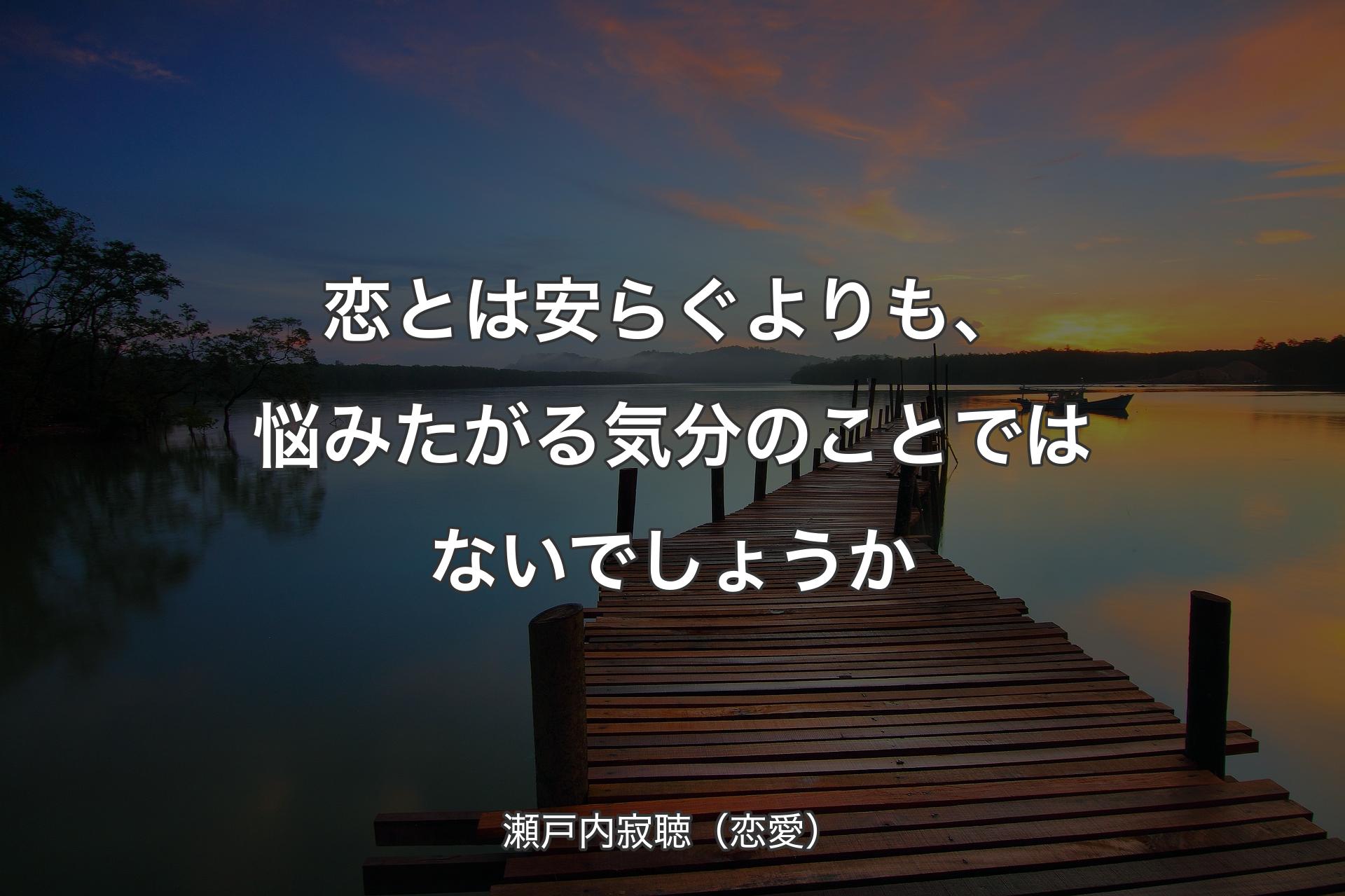 恋とは安らぐよりも、悩みたがる気分のことではないでしょうか - 瀬戸内寂聴（恋愛）