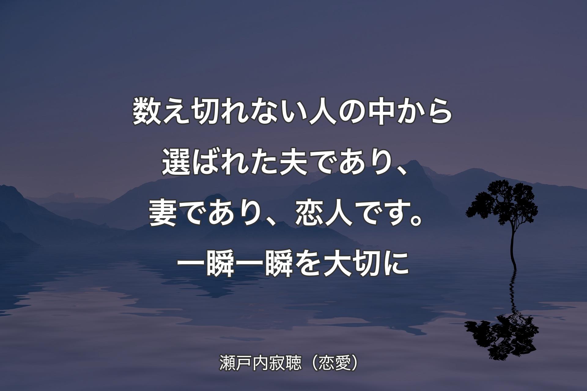 【背景4】数え切れない人の中から選ばれた夫であり、妻であり、恋人です。一瞬一瞬を大切に - 瀬戸内寂聴（恋愛）